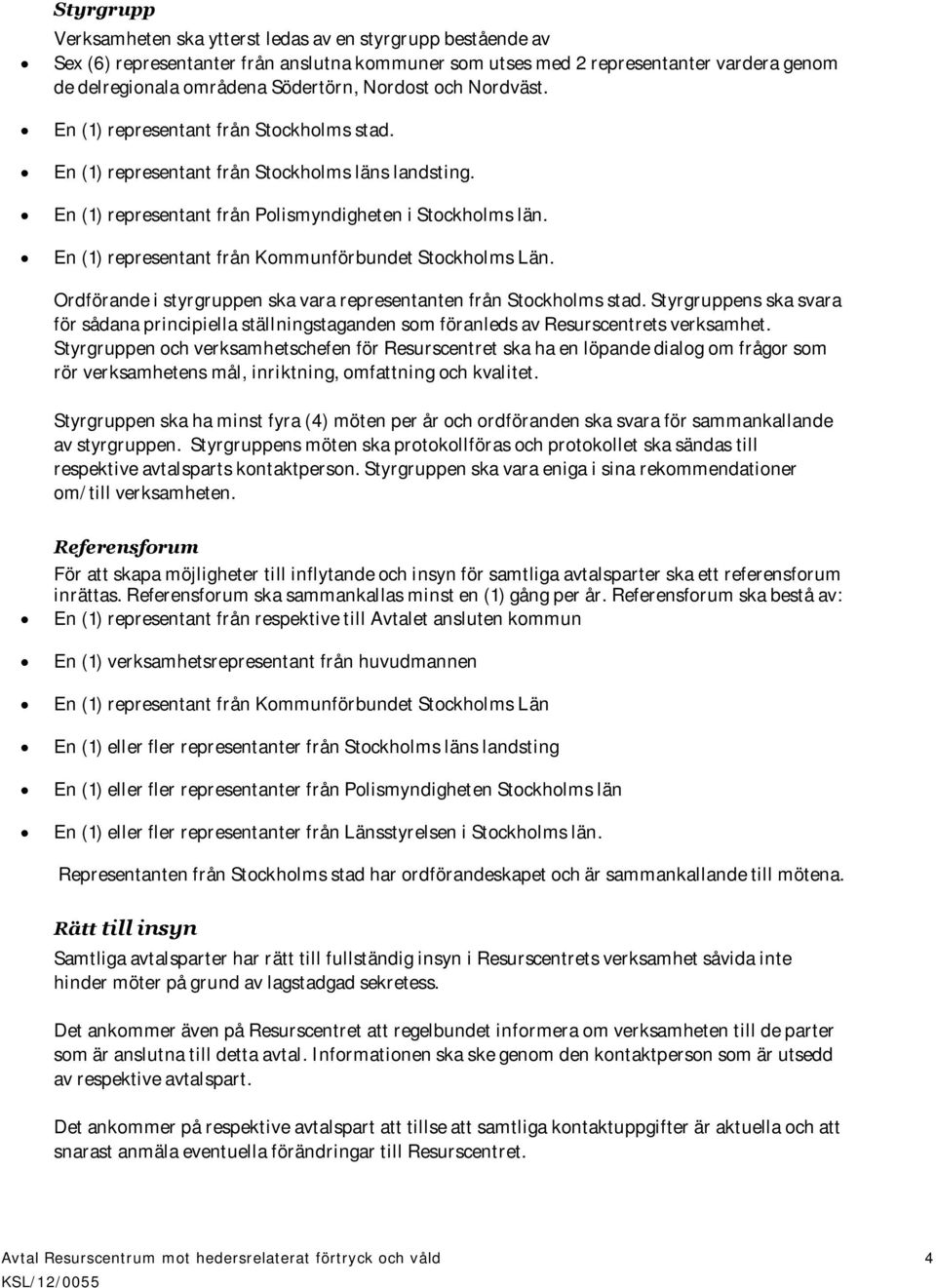 En (1) representant från Kommunförbundet Stockholms Län. Ordförande i styrgruppen ska vara representanten från Stockholms stad.