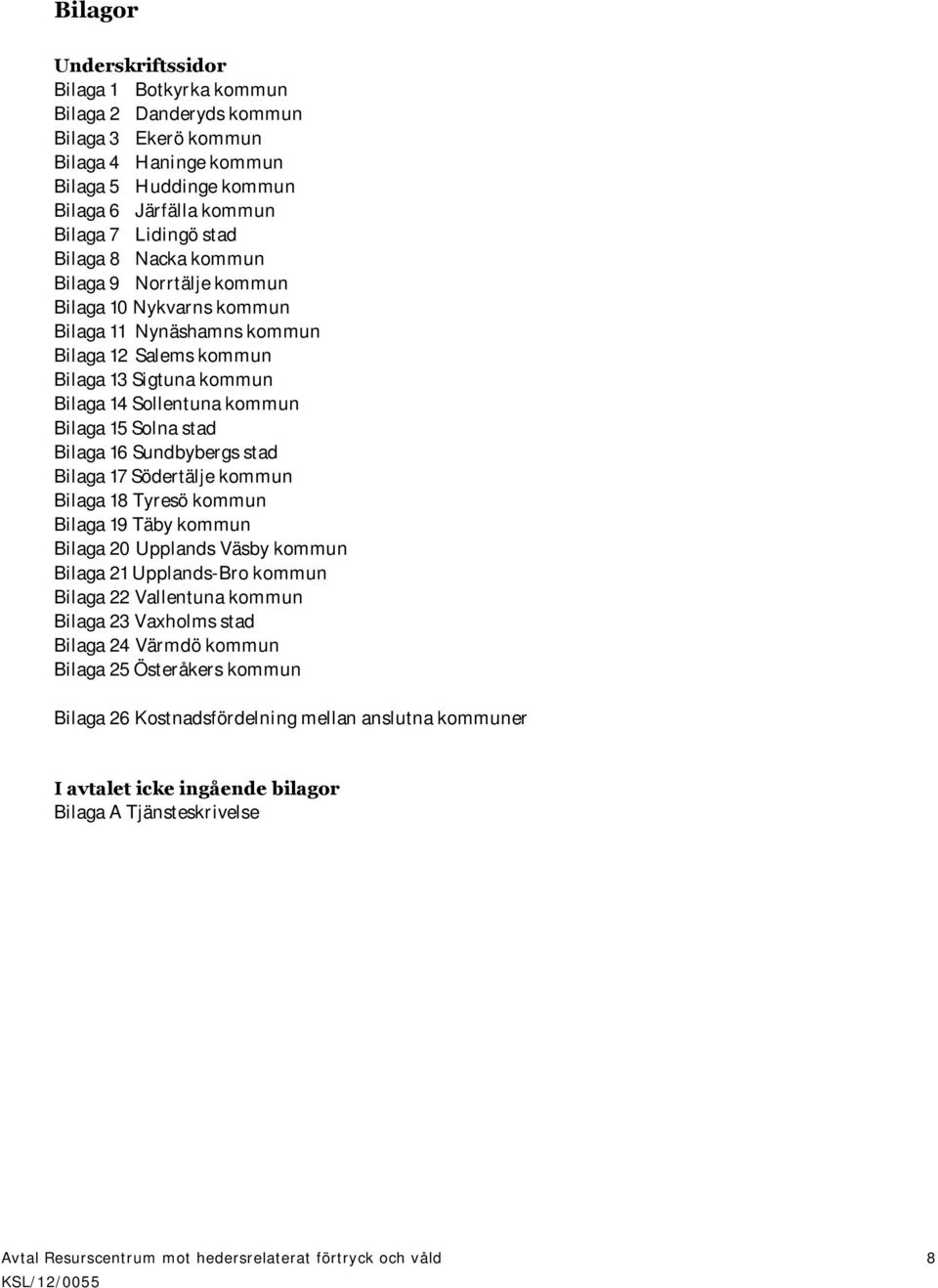 Bilaga 16 Sundbybergs stad Bilaga 17 Södertälje kommun Bilaga 18 Tyresö kommun Bilaga 19 Täby kommun Bilaga 20 Upplands Väsby kommun Bilaga 21 Upplands-Bro kommun Bilaga 22 Vallentuna kommun Bilaga