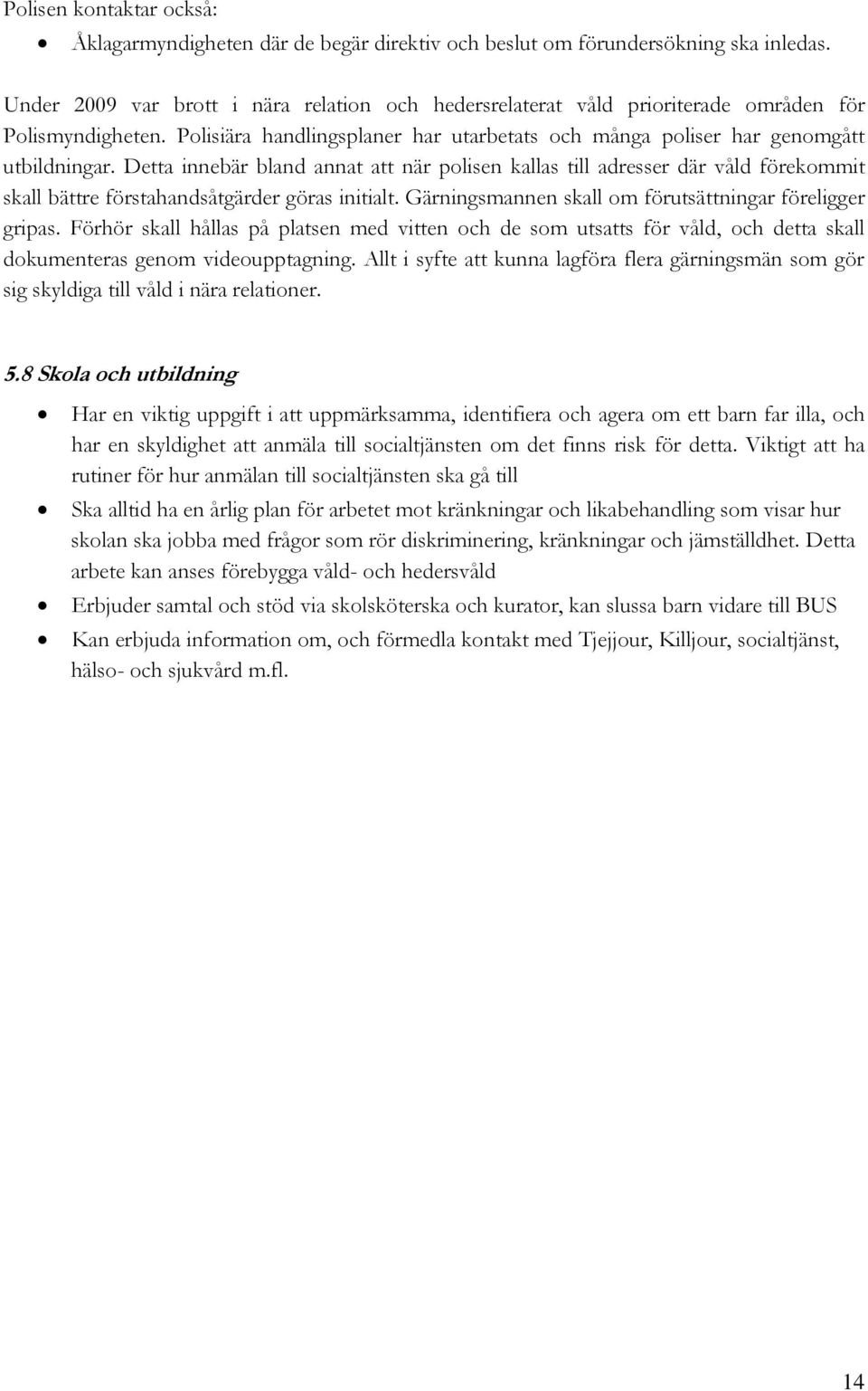 Detta innebär bland annat att när polisen kallas till adresser där våld förekommit skall bättre förstahandsåtgärder göras initialt. Gärningsmannen skall om förutsättningar föreligger gripas.