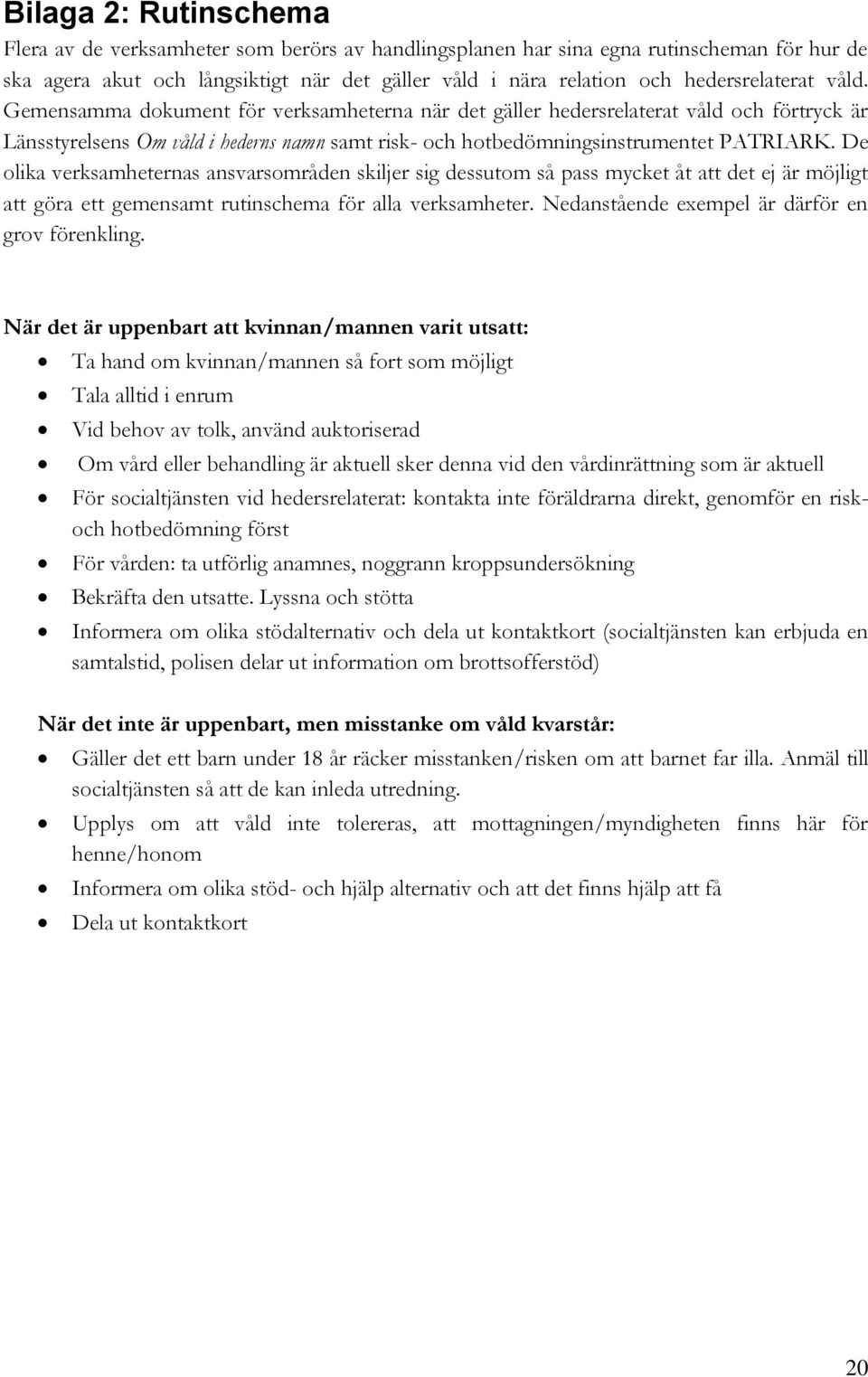 Gemensamma dokument för verksamheterna när det gäller hedersrelaterat våld och förtryck är Länsstyrelsens Om våld i hederns namn samt risk- och hotbedömningsinstrumentet PATRIARK.