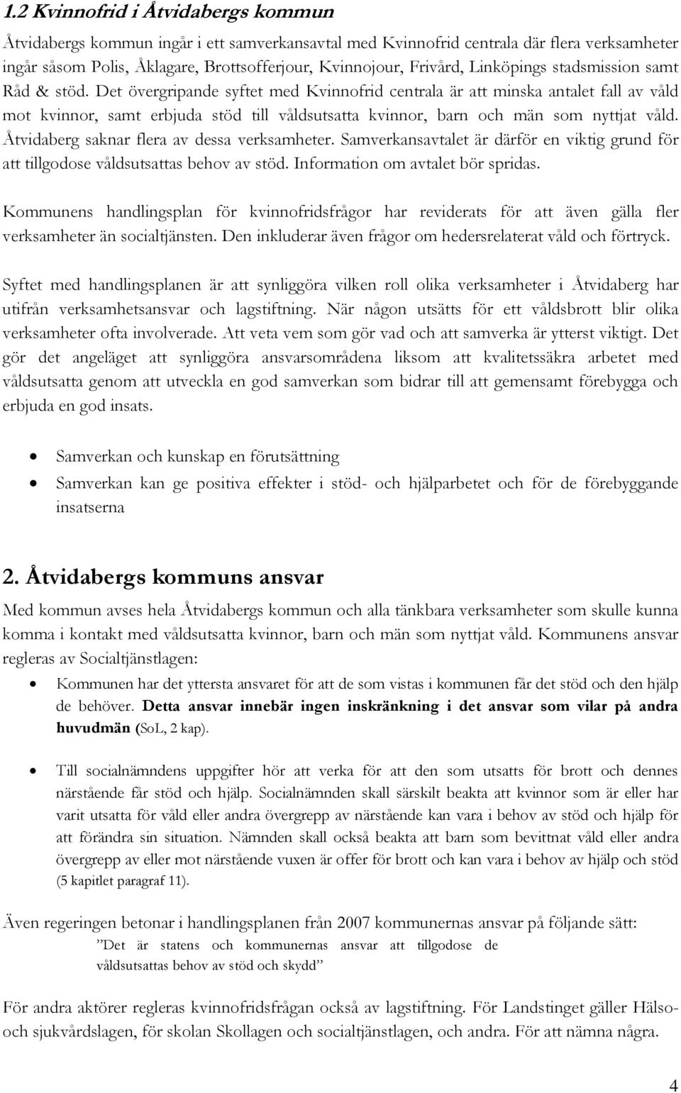 Det övergripande syftet med Kvinnofrid centrala är att minska antalet fall av våld mot kvinnor, samt erbjuda stöd till våldsutsatta kvinnor, barn och män som nyttjat våld.