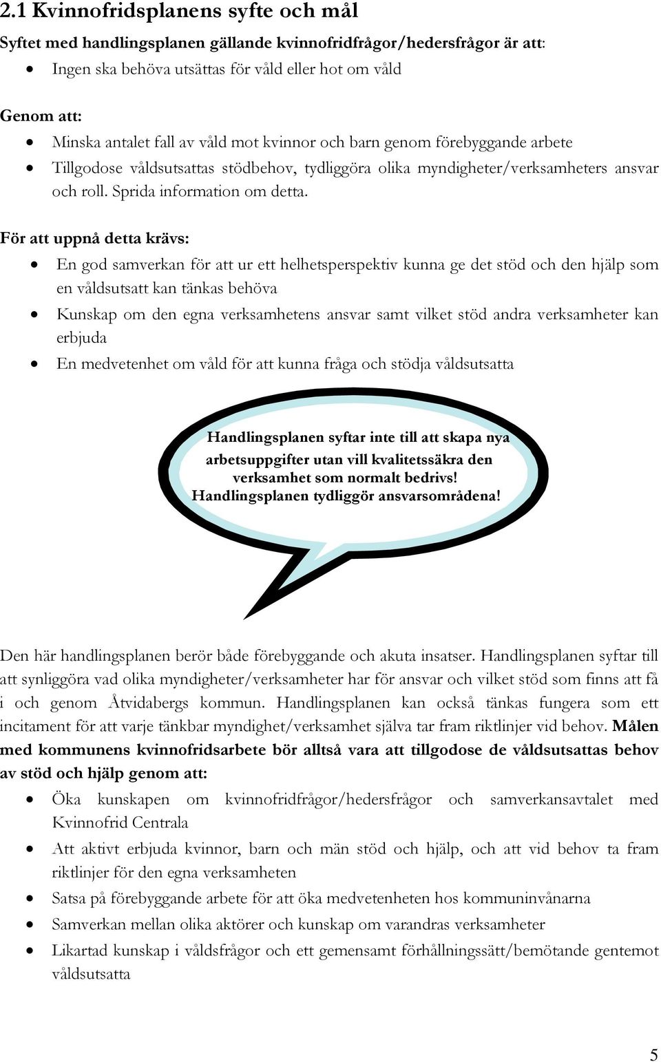 För att uppnå detta krävs: En god samverkan för att ur ett helhetsperspektiv kunna ge det stöd och den hjälp som en våldsutsatt kan tänkas behöva Kunskap om den egna verksamhetens ansvar samt vilket