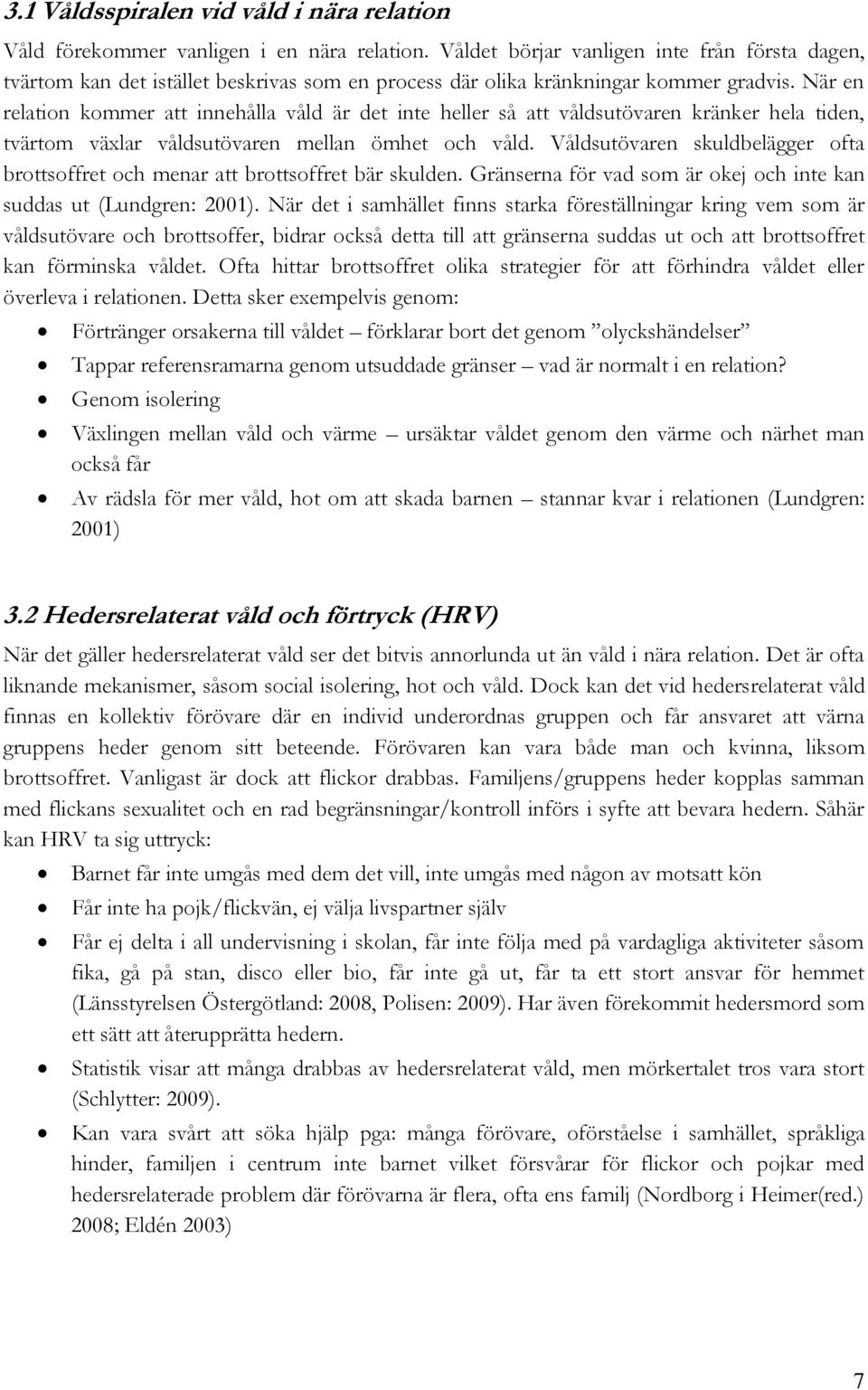 När en relation kommer att innehålla våld är det inte heller så att våldsutövaren kränker hela tiden, tvärtom växlar våldsutövaren mellan ömhet och våld.