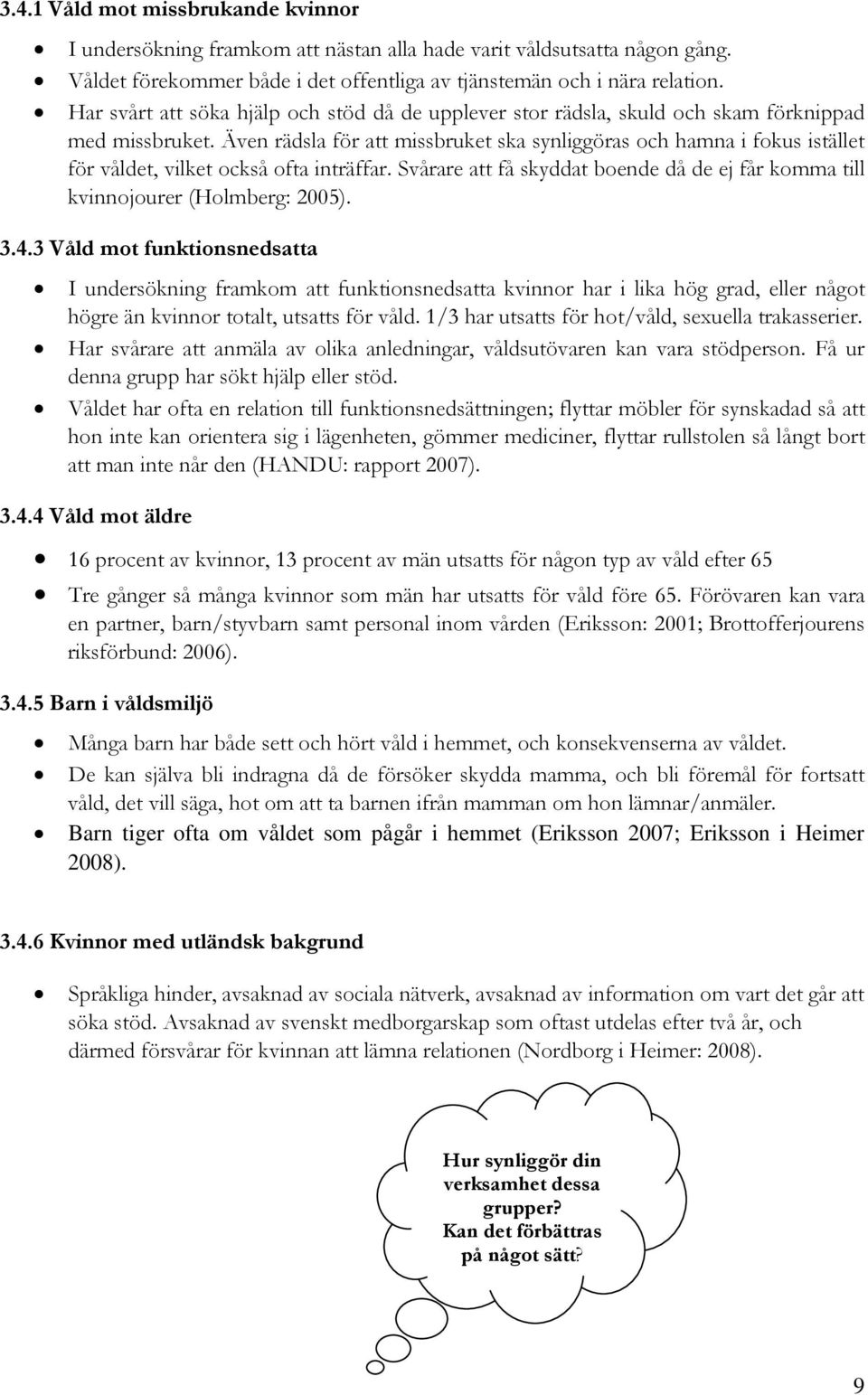 Även rädsla för att missbruket ska synliggöras och hamna i fokus istället för våldet, vilket också ofta inträffar. Svårare att få skyddat boende då de ej får komma till kvinnojourer (Holmberg: 2005).