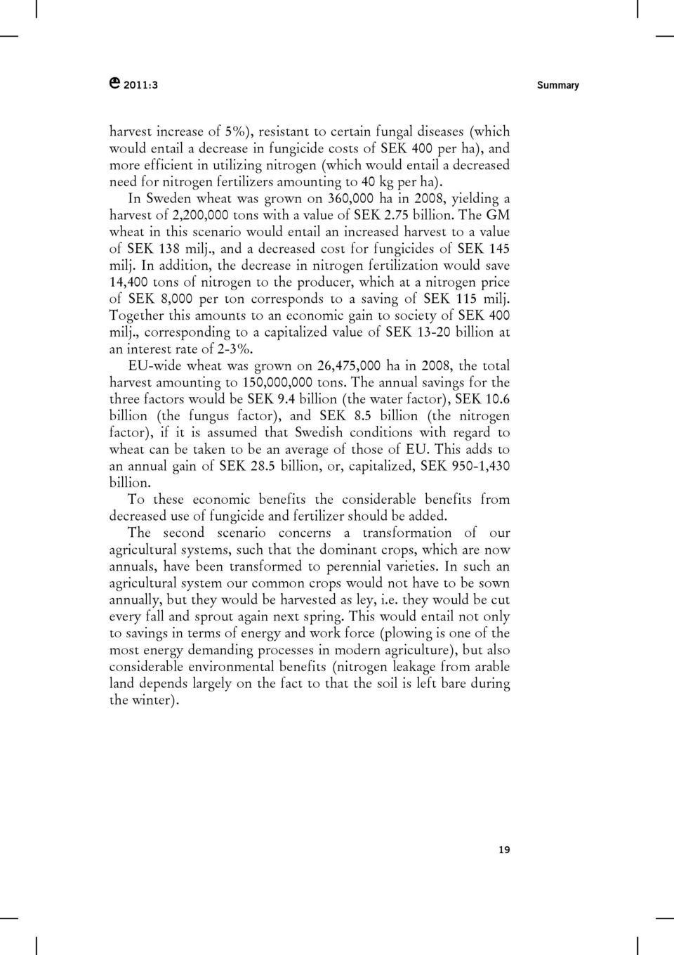 75 billion. The GM wheat in this scenario would entail an increased harvest to a value of SEK 138 milj., and a decreased cost for fungicides of SEK 145 milj.