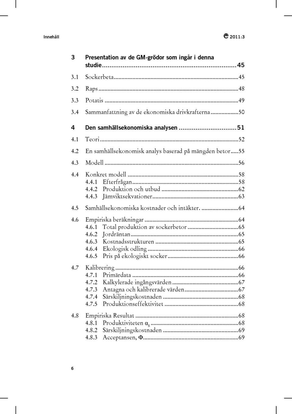 ..62 4.4.3 Jämviktsekvationer...63 4.5 Samhällsekonomiska kostnader och intäkter....64 4.6 Empiriska beräkningar...64 4.6.1 Total produktion av sockerbetor...65 4.6.2 Jordräntan...65 4.6.3 Kostnadsstrukturen.