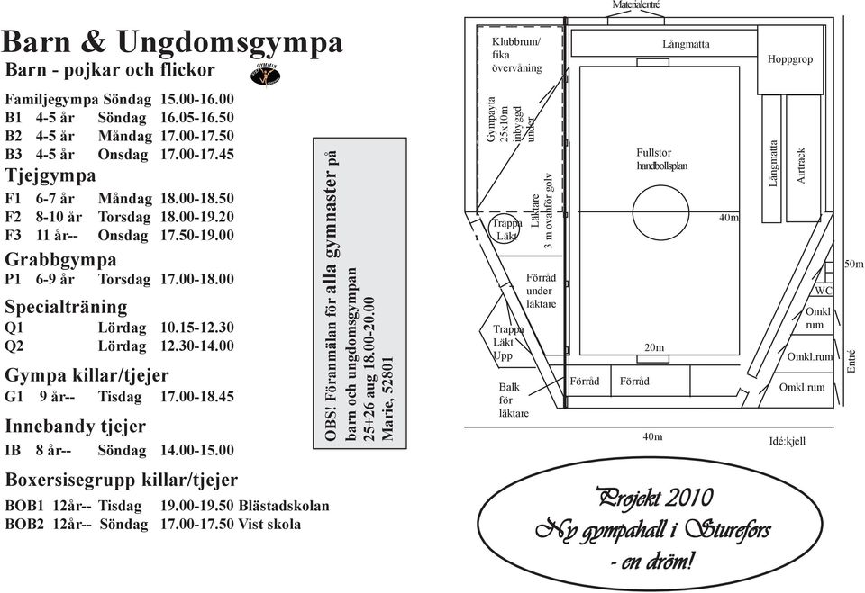 00 Gympa killar/tjejer G1 9 år-- Tisdag 17.00-18.45 Innebandy tjejer IB 8 år-- Söndag 14.00-15.00 Boxersisegrupp killar/tjejer BOB1 12år-- Tisdag BOB2 12år-- Söndag 19.00-19.50 Blästadskolan 17.00-17.