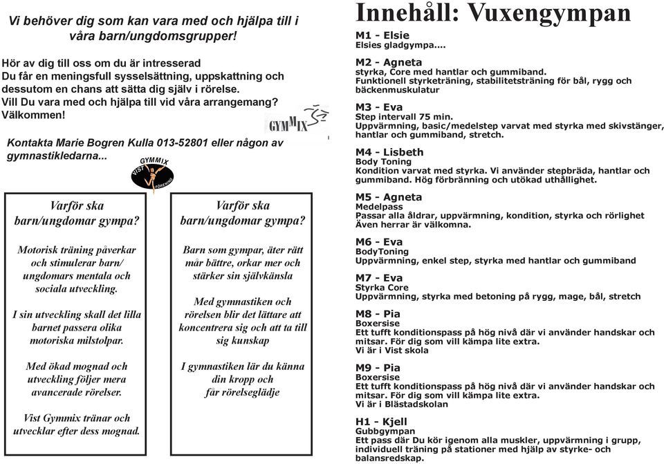 Välkommen! Kontakta Marie Bogren Kulla 013-52801 eller någon av gymnastikledarna... Innehåll: Vuxengympan M1 - Elsie Elsies gladgympa... M2 - Agneta styrka, Core med hantlar och gummiband.