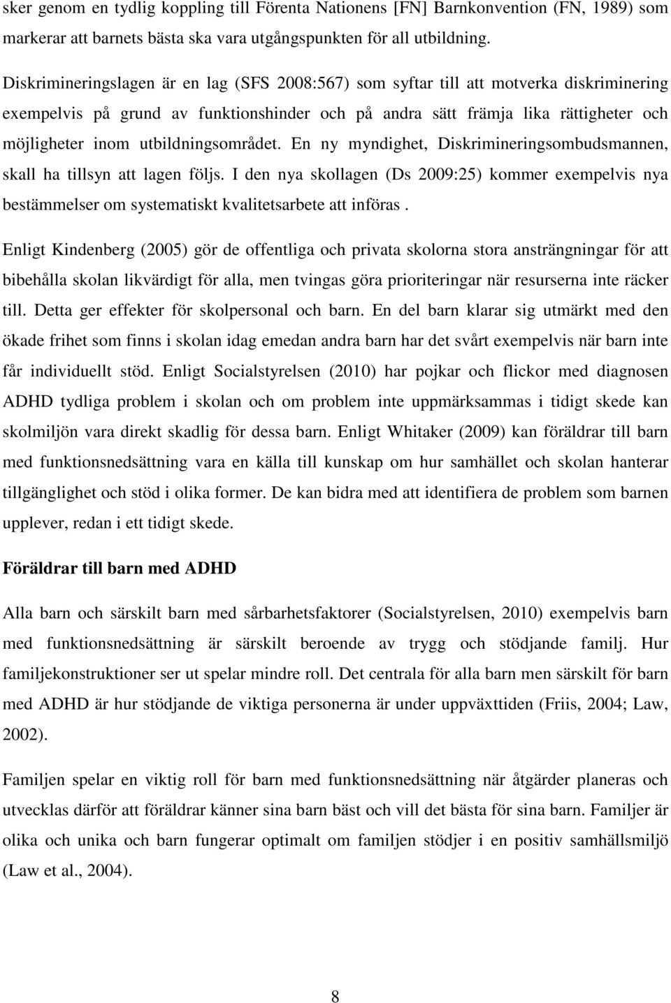 utbildningsområdet. En ny myndighet, Diskrimineringsombudsmannen, skall ha tillsyn att lagen följs.