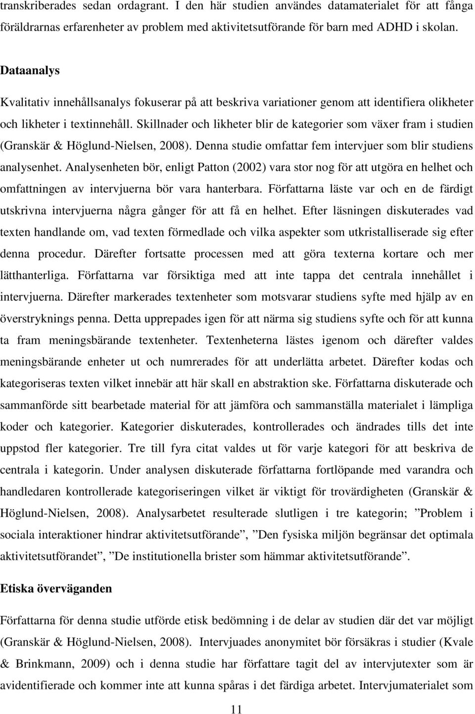 Skillnader och likheter blir de kategorier som växer fram i studien (Granskär & Höglund-Nielsen, 2008). Denna studie omfattar fem intervjuer som blir studiens analysenhet.