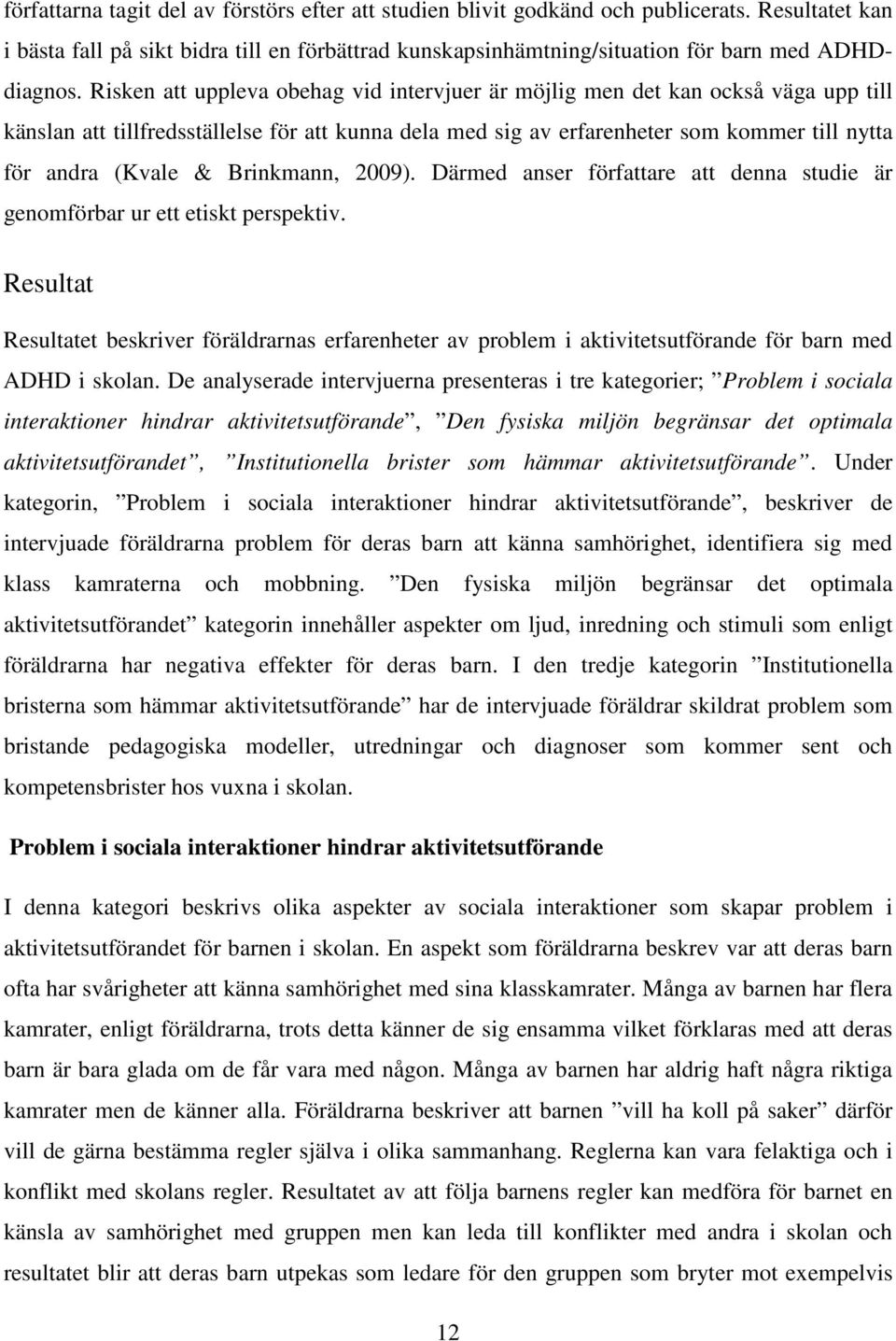 Brinkmann, 2009). Därmed anser författare att denna studie är genomförbar ur ett etiskt perspektiv.