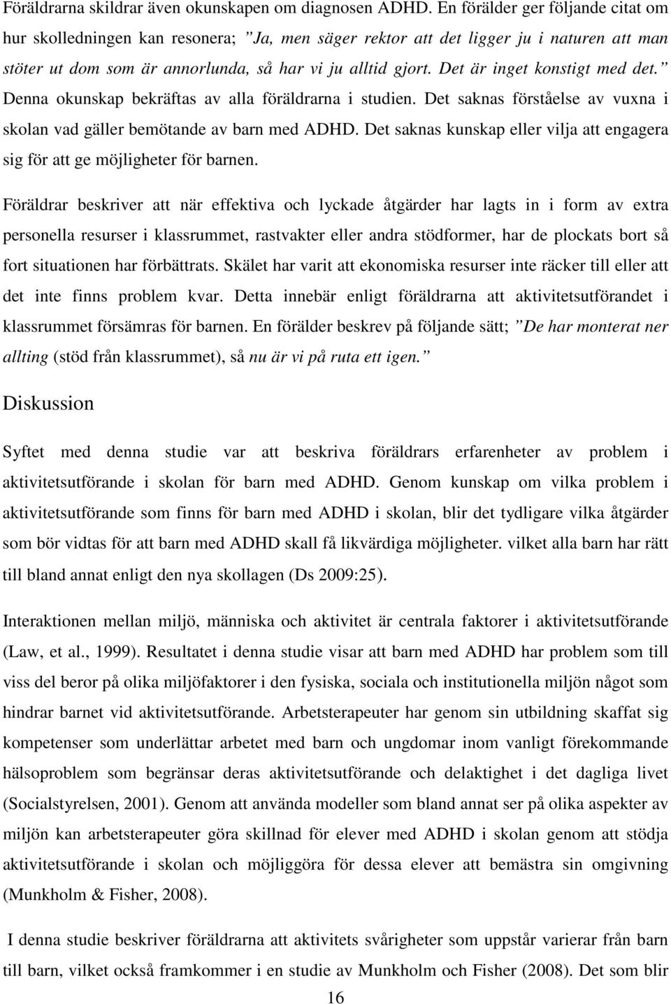 Det är inget konstigt med det. Denna okunskap bekräftas av alla föräldrarna i studien. Det saknas förståelse av vuxna i skolan vad gäller bemötande av barn med ADHD.