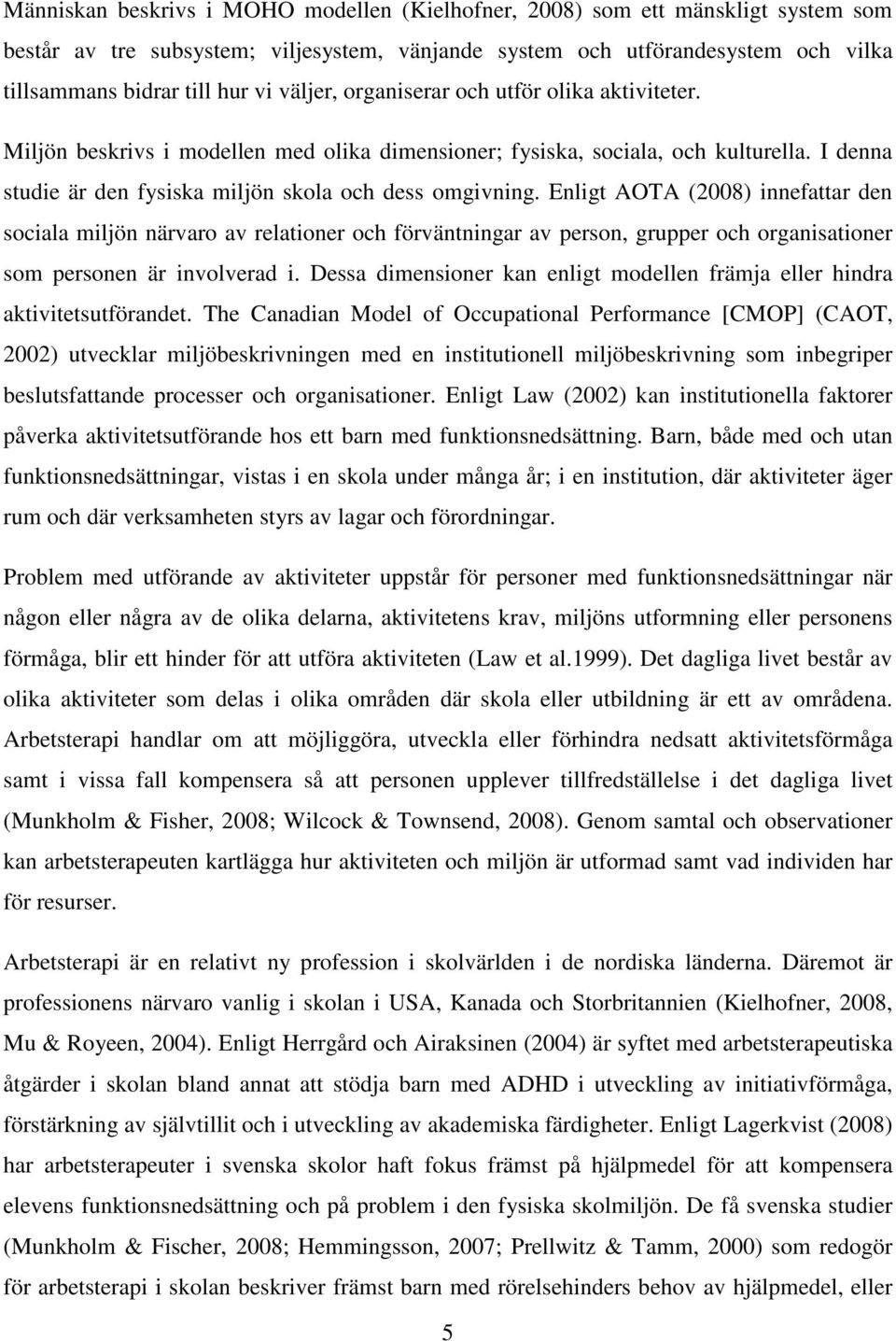 Enligt AOTA (2008) innefattar den sociala miljön närvaro av relationer och förväntningar av person, grupper och organisationer som personen är involverad i.