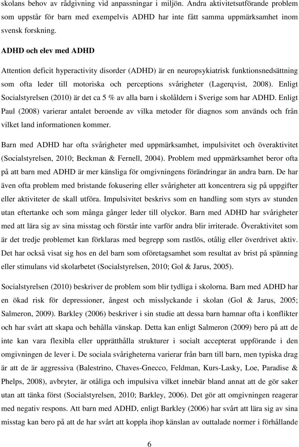 Enligt Socialstyrelsen (2010) är det ca 5 % av alla barn i skolåldern i Sverige som har ADHD.