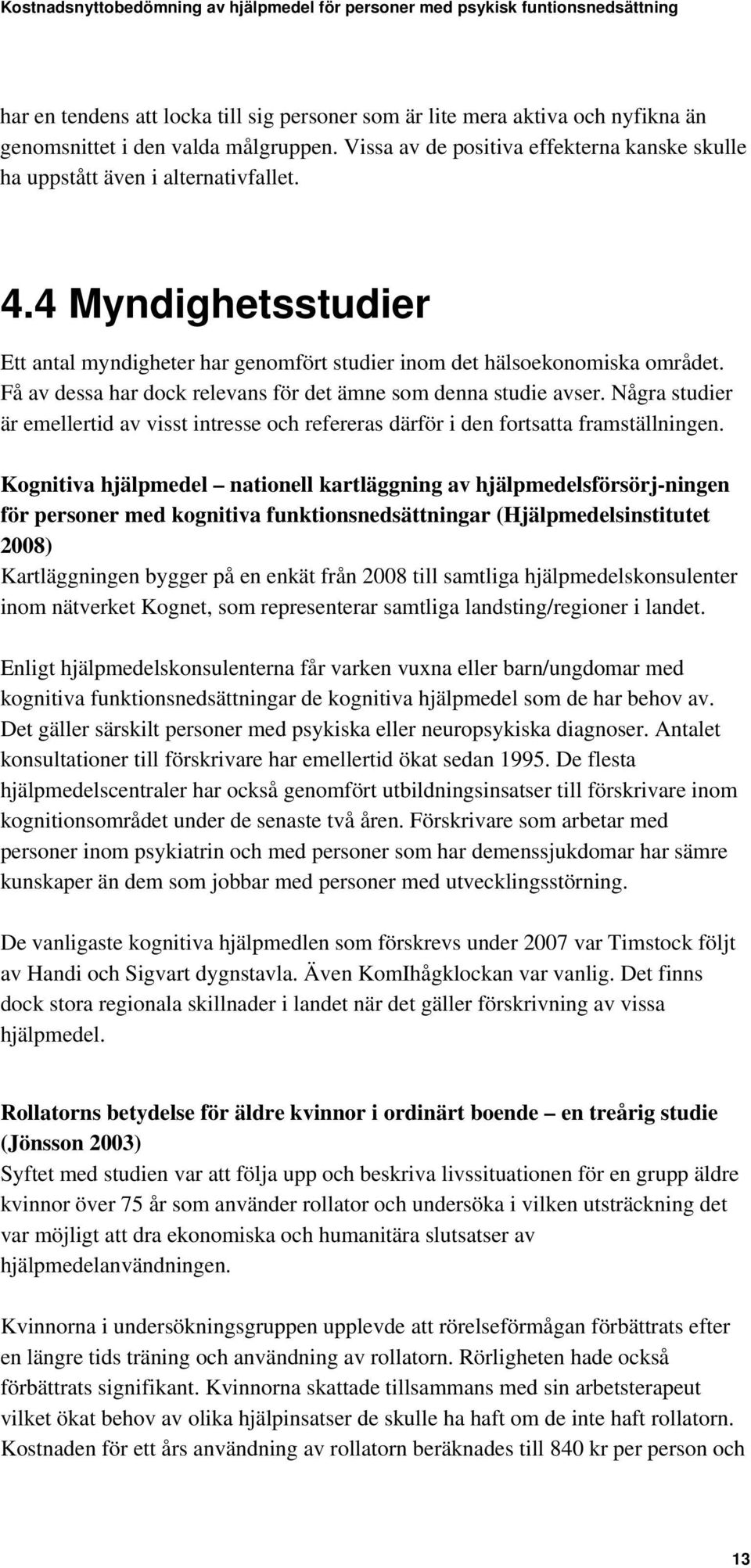 Få av dessa har dock relevans för det ämne som denna studie avser. Några studier är emellertid av visst intresse och refereras därför i den fortsatta framställningen.