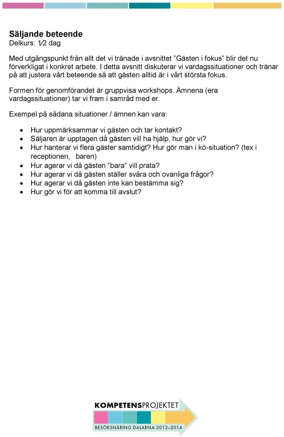 Ämnena (era vardagssituationer) tar vi fram i samråd med er. Exempel på sådana situationer / ämnen kan vara: Hur uppmärksammar vi gästen och tar kontakt?