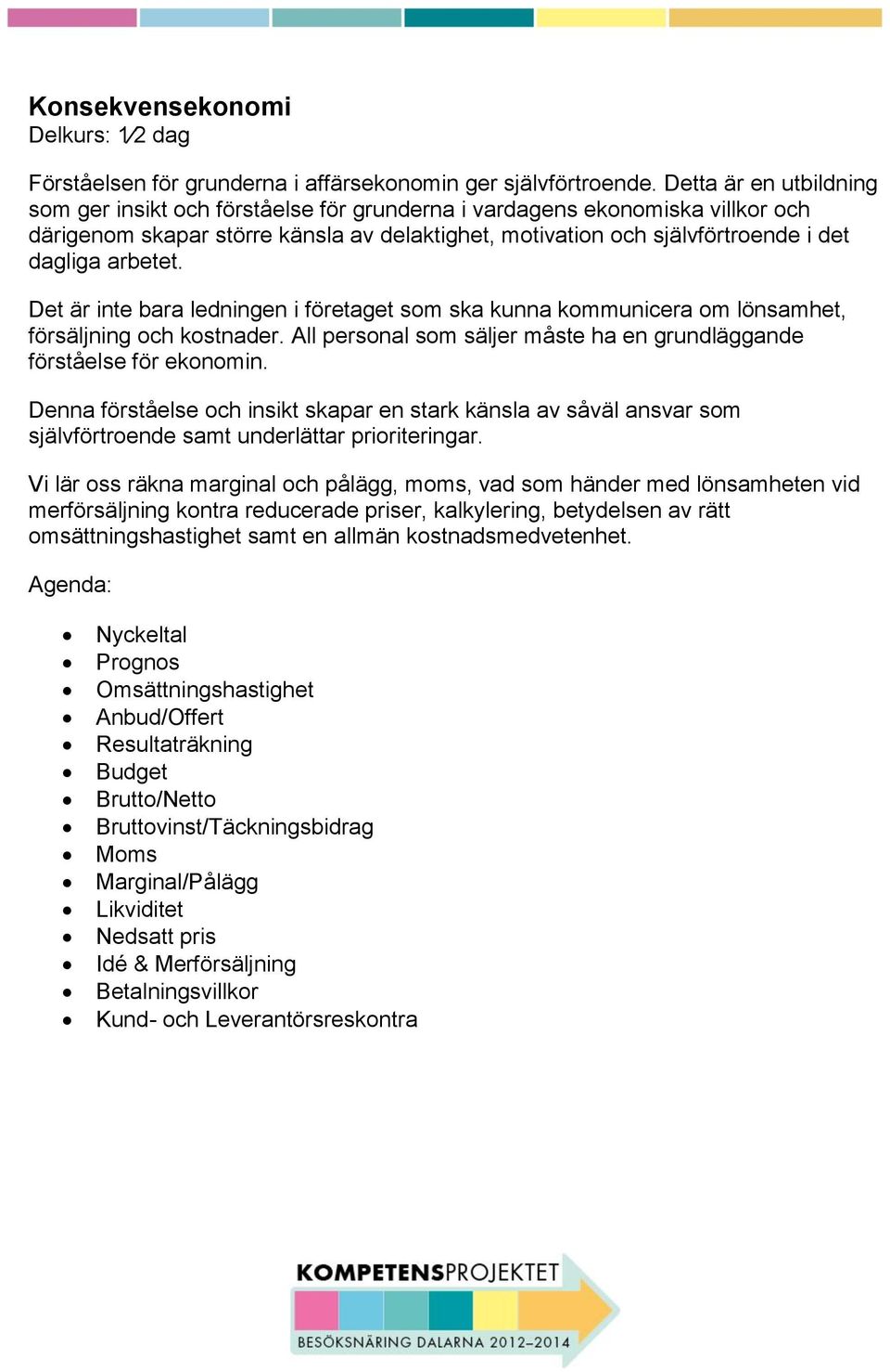 arbetet. Det är inte bara ledningen i företaget som ska kunna kommunicera om lönsamhet, försäljning och kostnader. All personal som säljer måste ha en grundläggande förståelse för ekonomin.