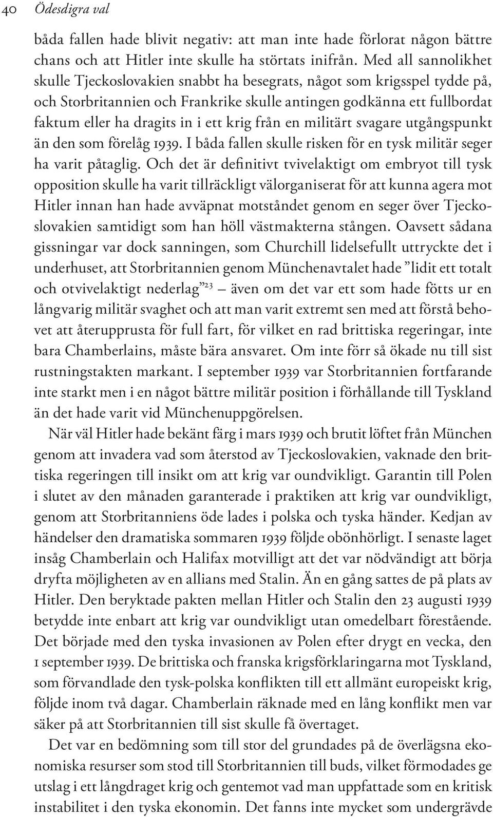 krig från en militärt svagare utgångspunkt än den som förelåg 1939. I båda fallen skulle risken för en tysk militär seger ha varit påtaglig.