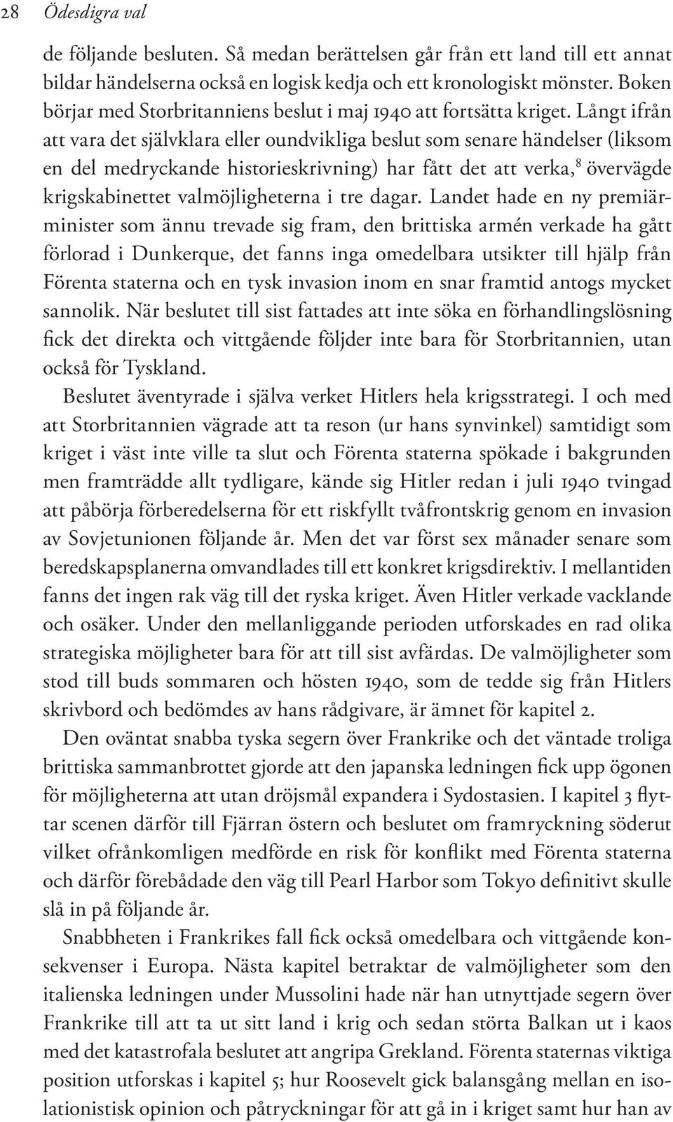 Långt ifrån att vara det självklara eller oundvikliga beslut som senare händelser (liksom en del medryckande historieskrivning) har fått det att verka, 8 övervägde krigskabinettet valmöjligheterna i