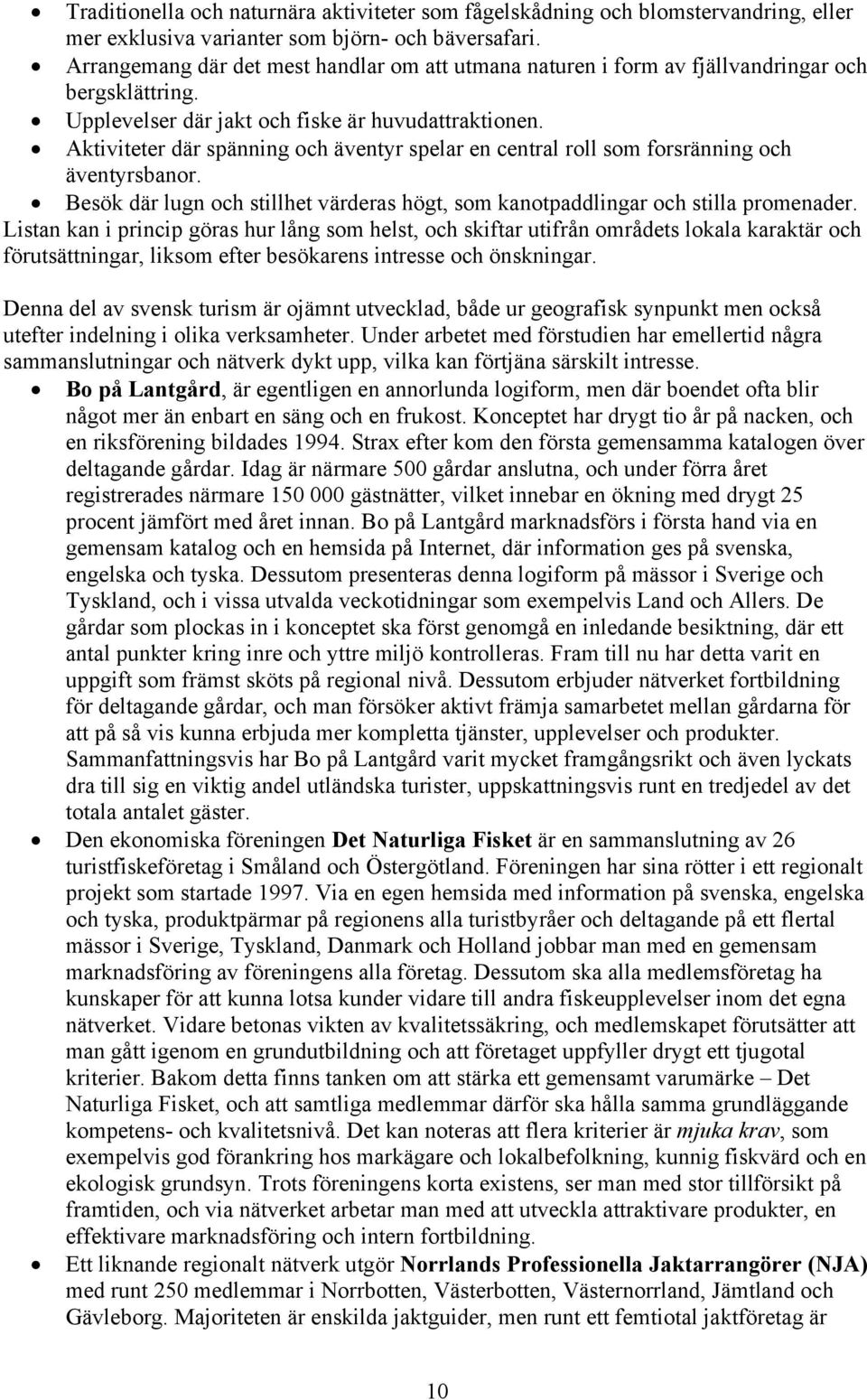 Aktiviteter där spänning och äventyr spelar en central roll som forsränning och äventyrsbanor. Besök där lugn och stillhet värderas högt, som kanotpaddlingar och stilla promenader.