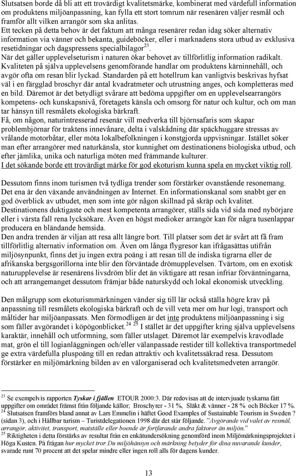 Ett tecken på detta behov är det faktum att många resenärer redan idag söker alternativ information via vänner och bekanta, guideböcker, eller i marknadens stora utbud av exklusiva resetidningar och