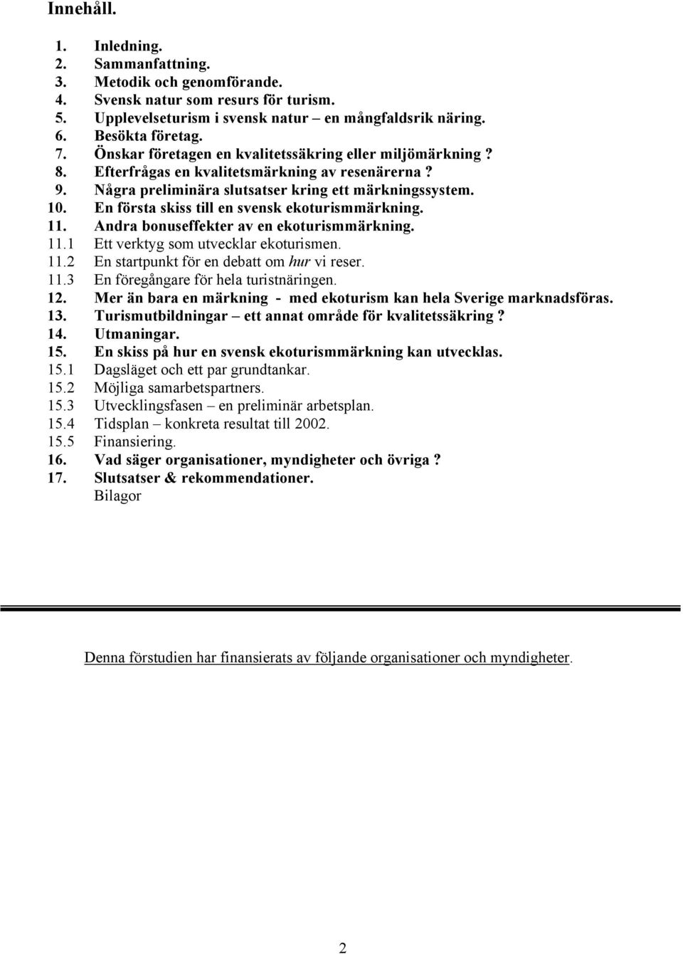 En första skiss till en svensk ekoturismmärkning. 11. Andra bonuseffekter av en ekoturismmärkning. 11.1 Ett verktyg som utvecklar ekoturismen. 11.2 En startpunkt för en debatt om hur vi reser. 11.3 En föregångare för hela turistnäringen.