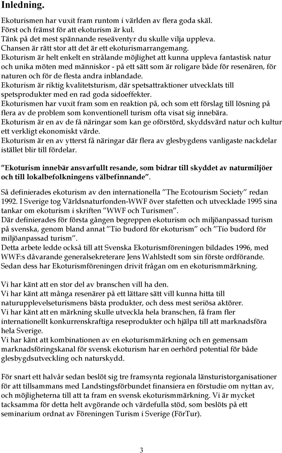 Ekoturism är helt enkelt en strålande möjlighet att kunna uppleva fantastisk natur och unika möten med människor - på ett sätt som är roligare både för resenären, för naturen och för de flesta andra