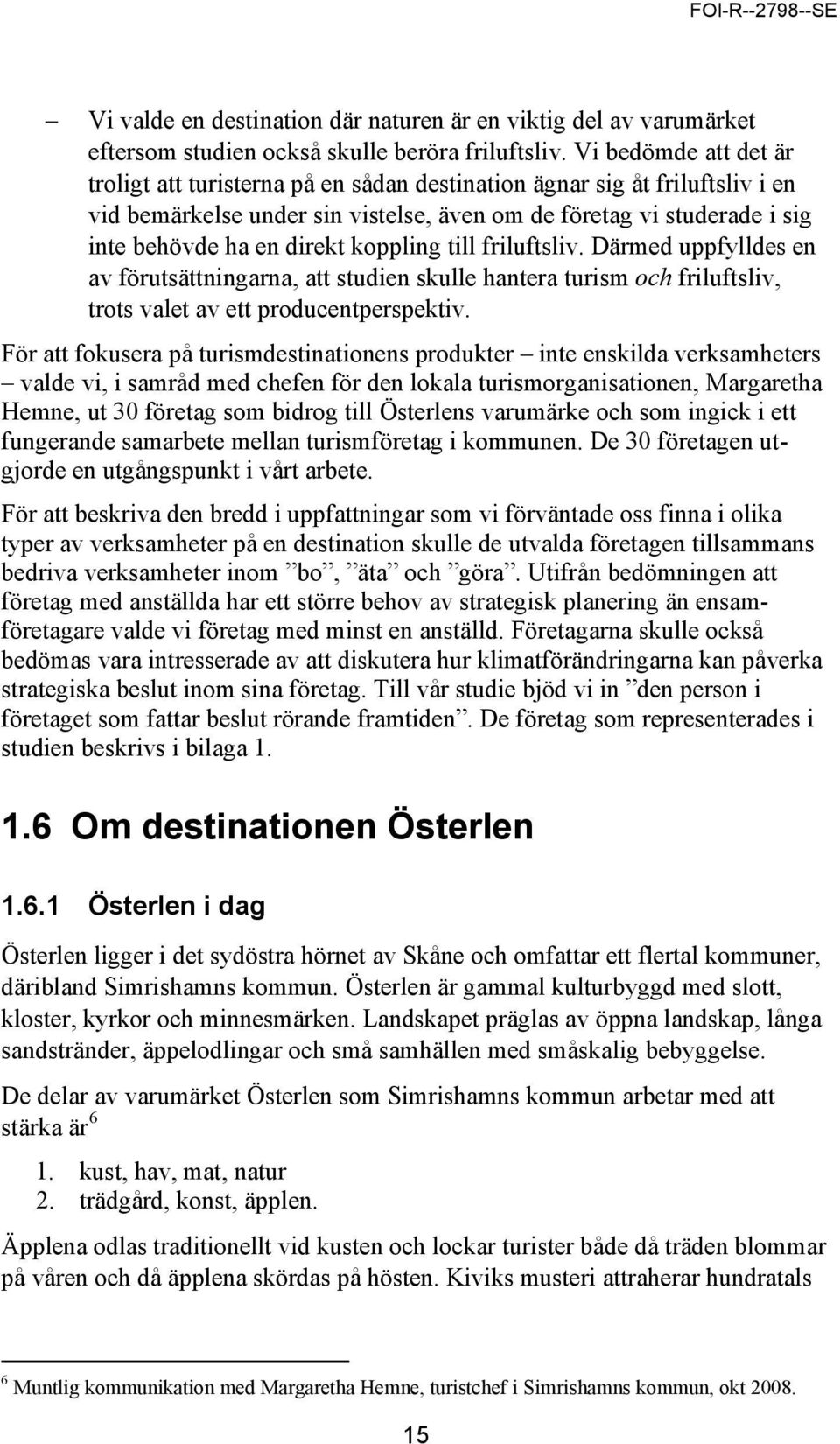 koppling till friluftsliv. Därmed uppfylldes en av förutsättningarna, att studien skulle hantera turism och friluftsliv, trots valet av ett producentperspektiv.