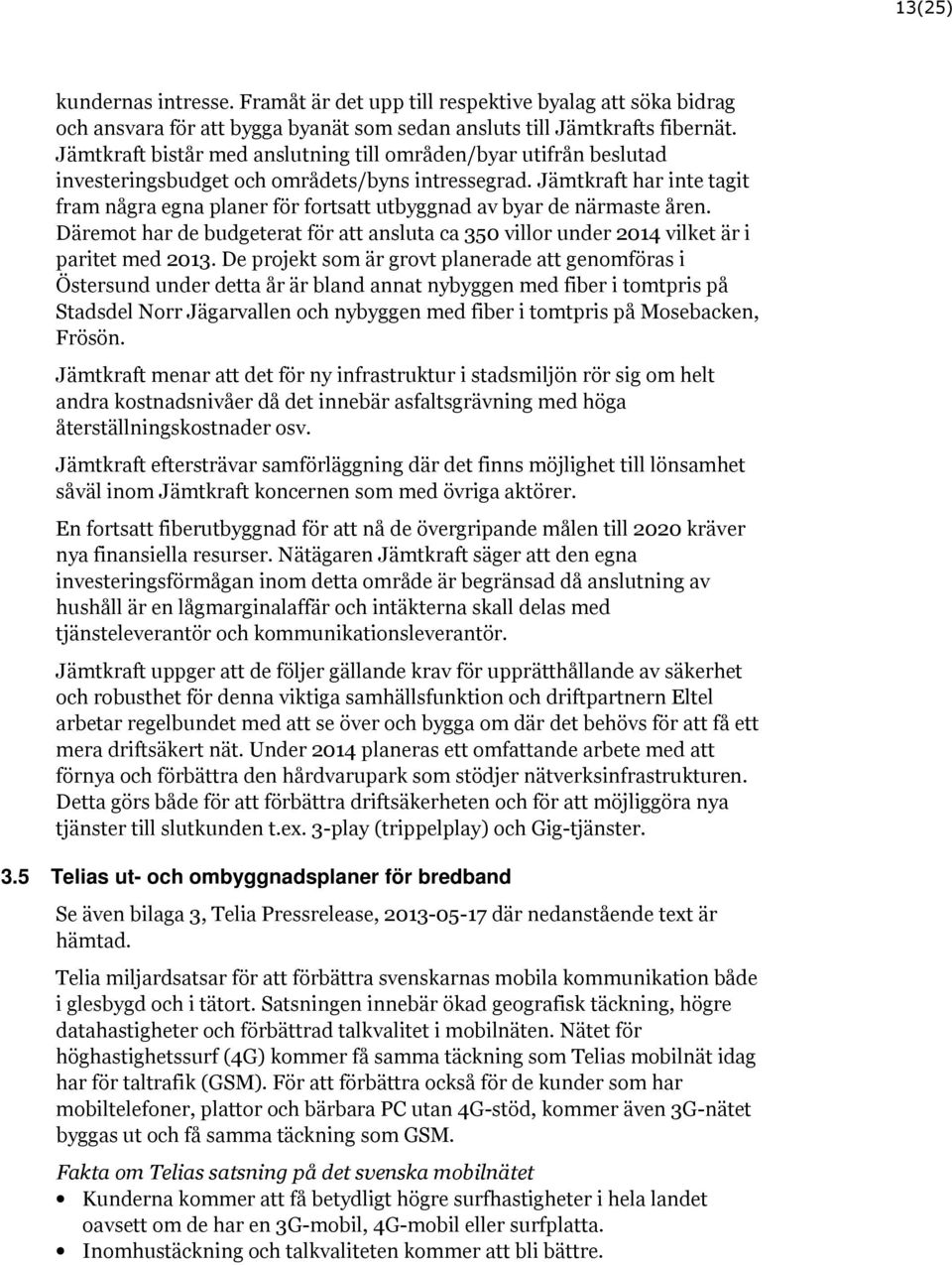 Jämtkraft har inte tagit fram några egna planer för fortsatt utbyggnad av byar de närmaste åren. Däremot har de budgeterat för att ansluta ca 350 villor under 2014 vilket är i paritet med 2013.