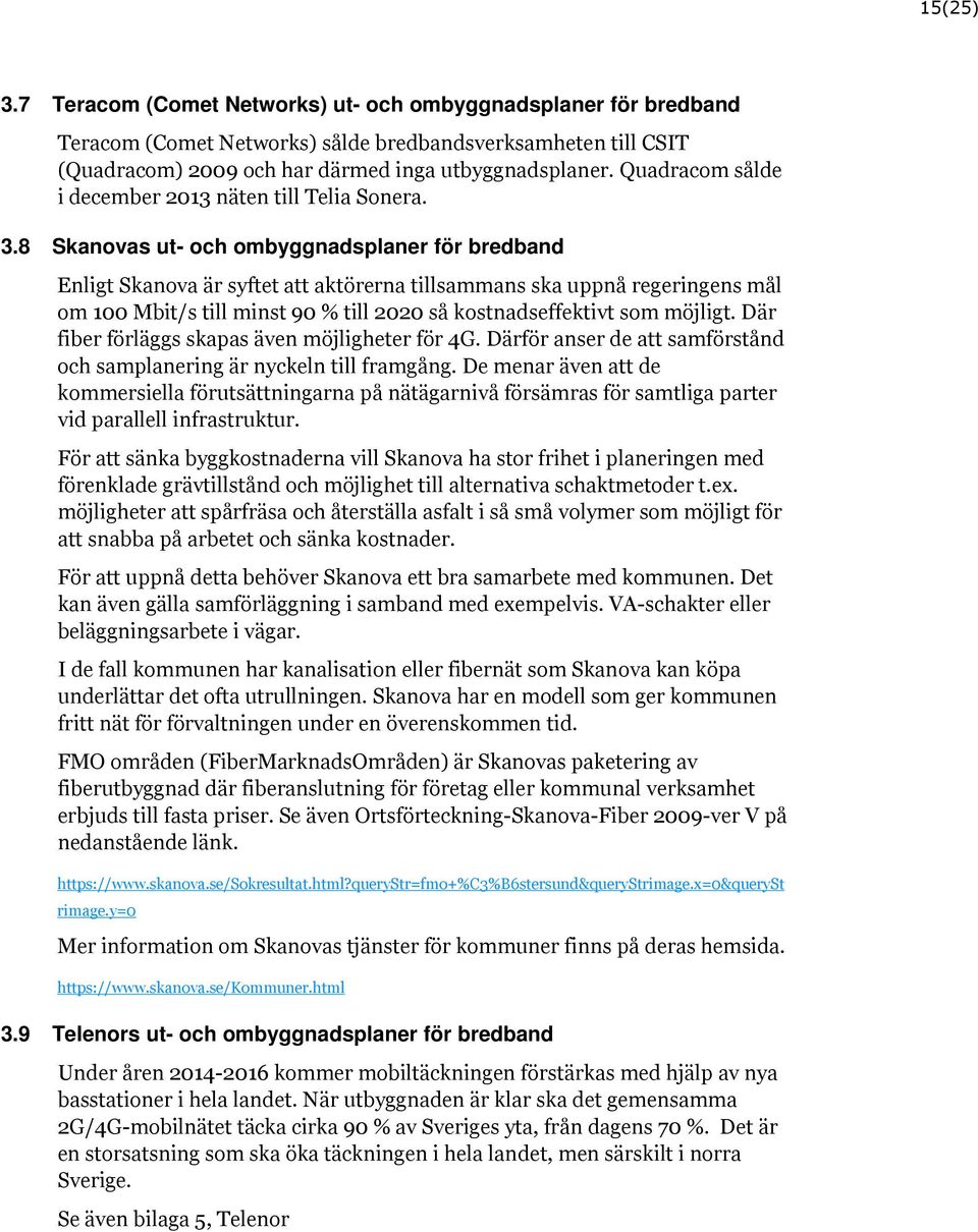 8 Skanovas ut- och ombyggnadsplaner för bredband Enligt Skanova är syftet att aktörerna tillsammans ska uppnå regeringens mål om 100 Mbit/s till minst 90 % till 2020 så kostnadseffektivt som möjligt.