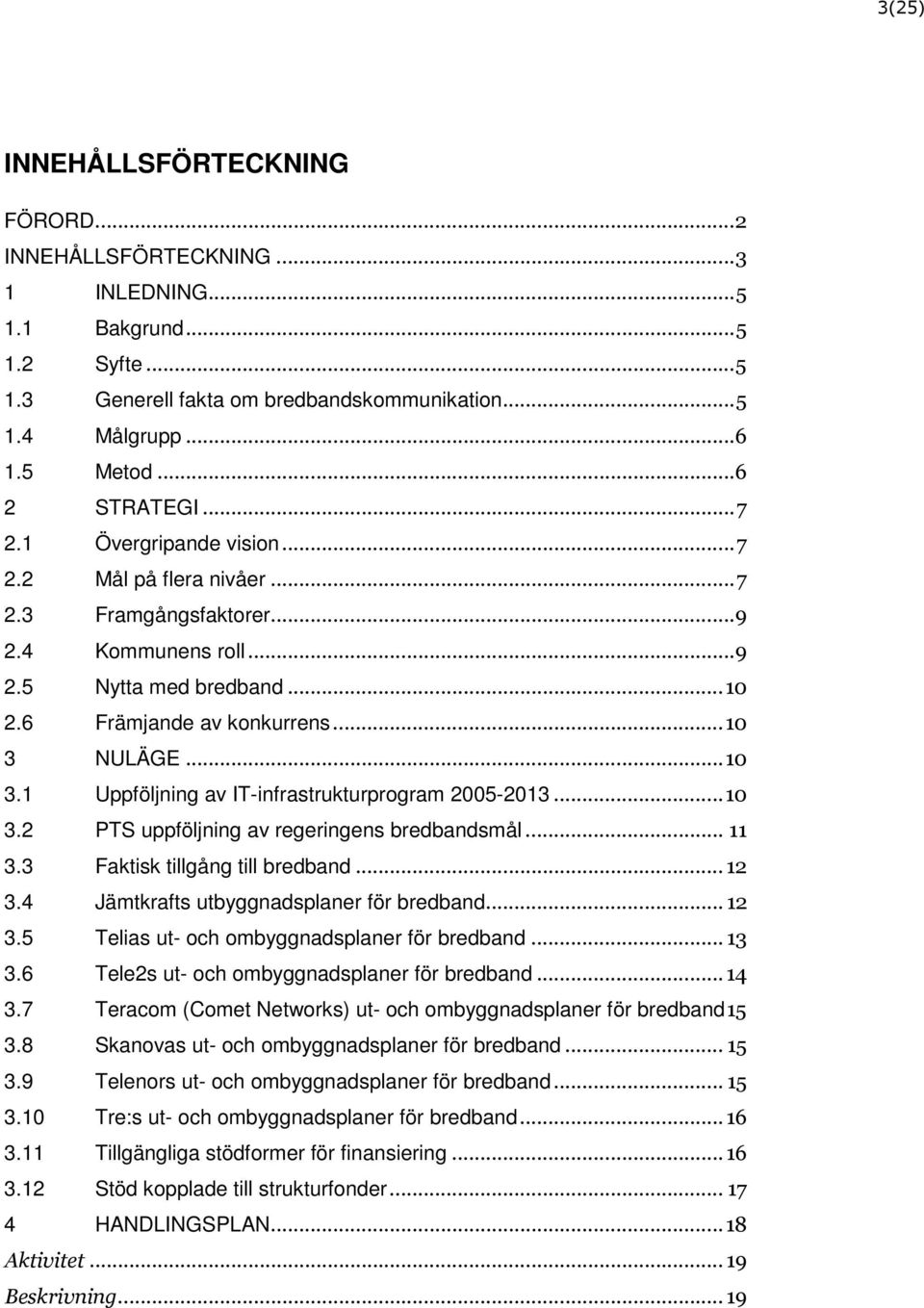 NULÄGE...10 3.1 Uppföljning av IT-infrastrukturprogram 2005-2013...10 3.2 PTS uppföljning av regeringens bredbandsmål... 11 3.3 Faktisk tillgång till bredband... 12 3.