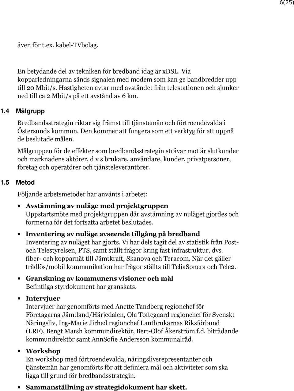 4 Målgrupp Bredbandsstrategin riktar sig främst till tjänstemän och förtroendevalda i Östersunds kommun. Den kommer att fungera som ett verktyg för att uppnå de beslutade målen.