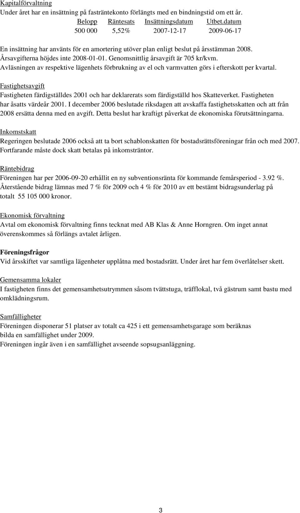 Genomsnittlig årsavgift är 705 kr/kvm. Avläsningen av respektive lägenhets förbrukning av el och varmvatten görs i efterskott per kvartal.