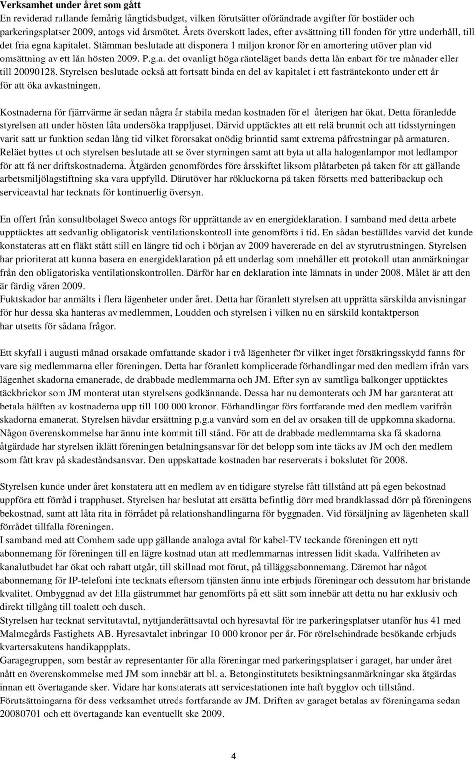 Stämman beslutade att disponera 1 miljon kronor för en amortering utöver plan vid omsättning av ett lån hösten 2009. P.g.a. det ovanligt höga ränteläget bands detta lån enbart för tre månader eller till 20090128.