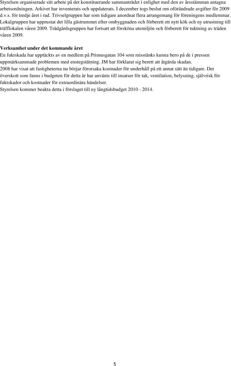 Lokalgruppen har upprustat det lilla gästrummet efter ombyggnaden och förberett ett nytt kök och ny utrustning till träfflokalen våren 2009.