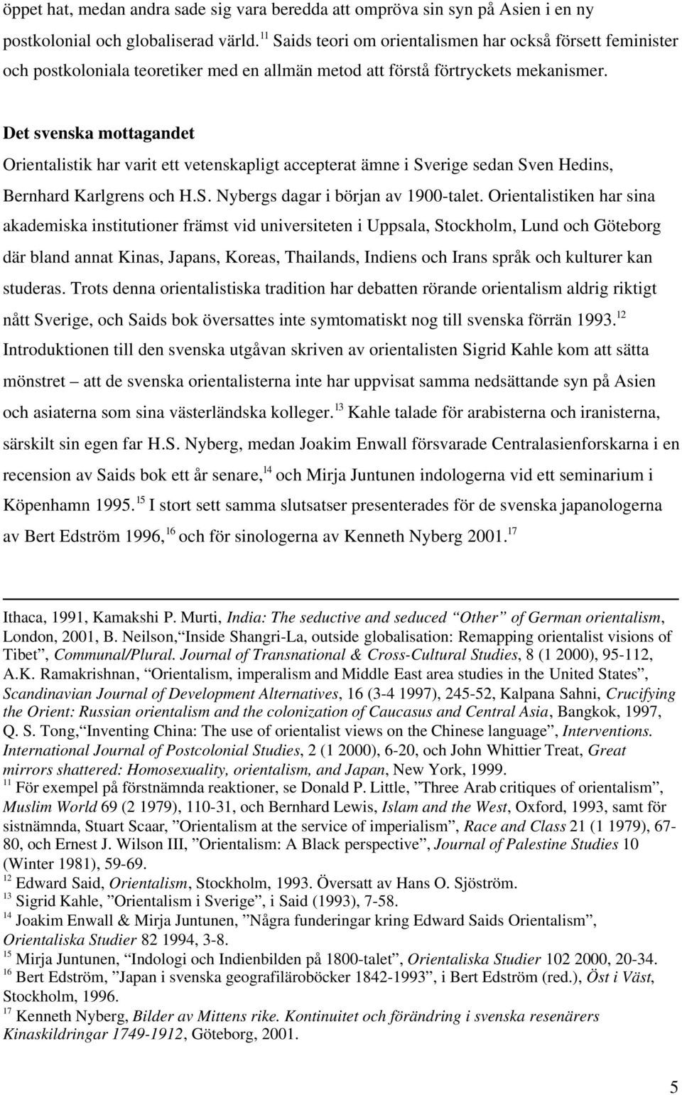 Det svenska mottagandet Orientalistik har varit ett vetenskapligt accepterat ämne i Sverige sedan Sven Hedins, Bernhard Karlgrens och H.S. Nybergs dagar i början av 1900-talet.