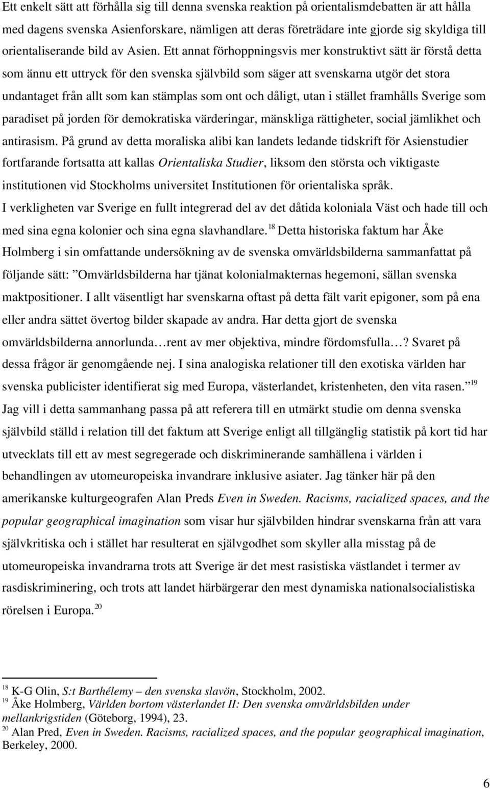 Ett annat förhoppningsvis mer konstruktivt sätt är förstå detta som ännu ett uttryck för den svenska självbild som säger att svenskarna utgör det stora undantaget från allt som kan stämplas som ont