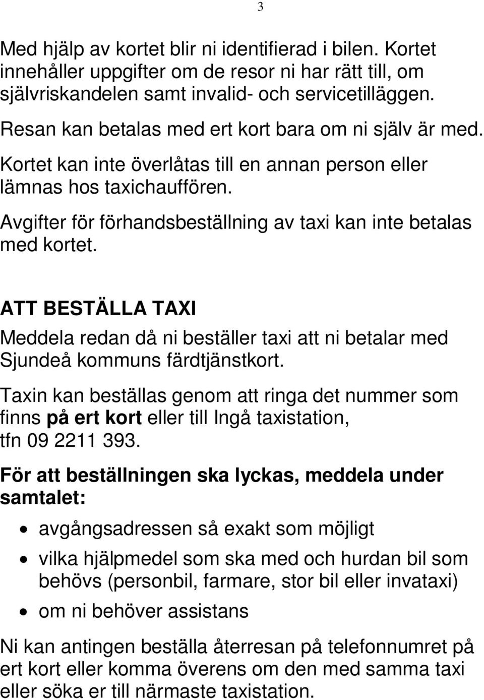 Avgifter för förhandsbeställning av taxi kan inte betalas med kortet. ATT BESTÄLLA TAXI Meddela redan då ni beställer taxi att ni betalar med Sjundeå kommuns färdtjänstkort.