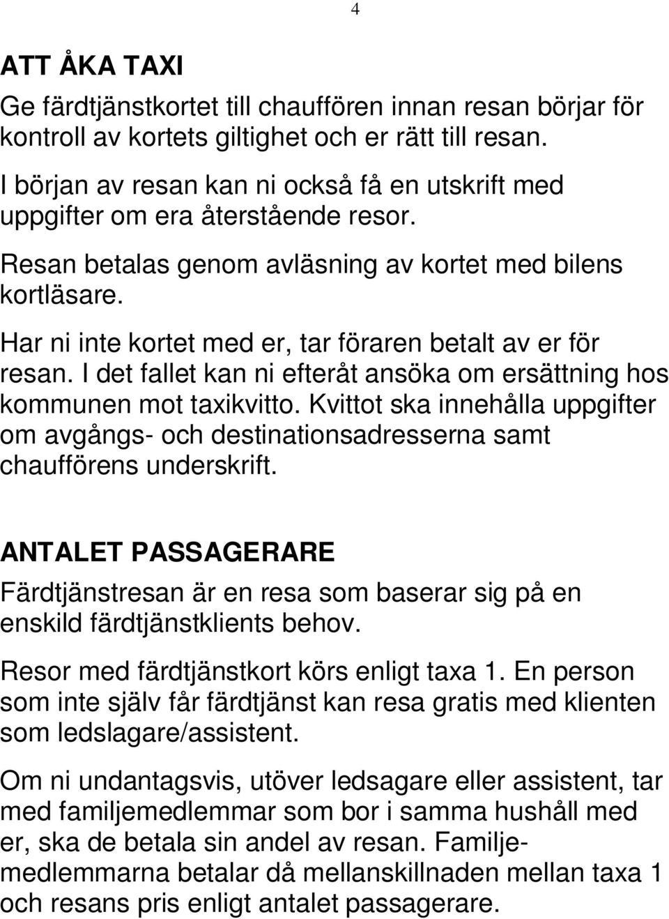 Har ni inte kortet med er, tar föraren betalt av er för resan. I det fallet kan ni efteråt ansöka om ersättning hos kommunen mot taxikvitto.