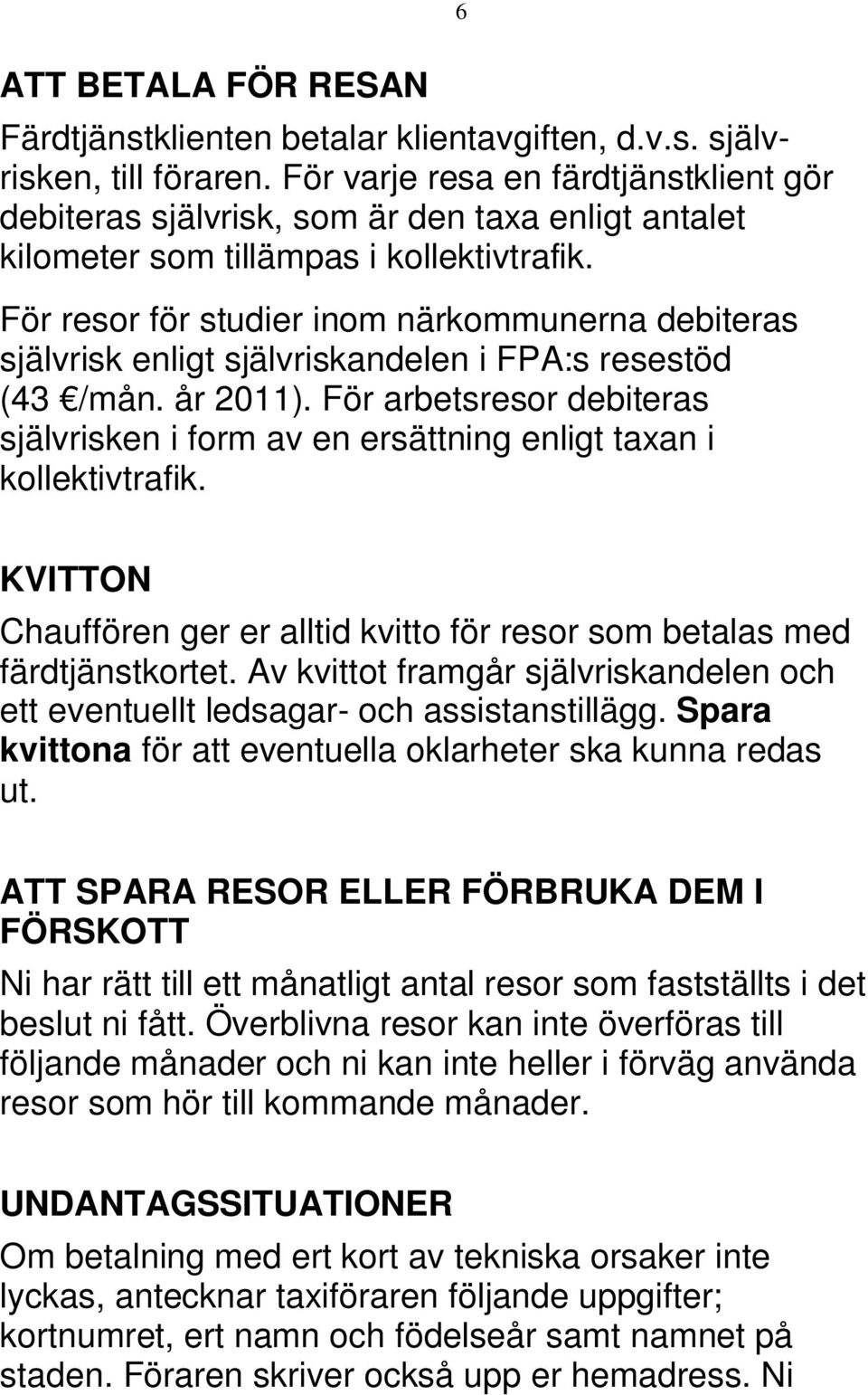 För resor för studier inom närkommunerna debiteras självrisk enligt självriskandelen i FPA:s resestöd (43 /mån. år 2011).