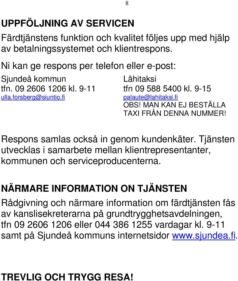 MAN KAN EJ BESTÄLLA TAXI FRÅN DENNA NUMMER! Respons samlas också in genom kundenkäter. Tjänsten utvecklas i samarbete mellan klientrepresentanter, kommunen och serviceproducenterna.