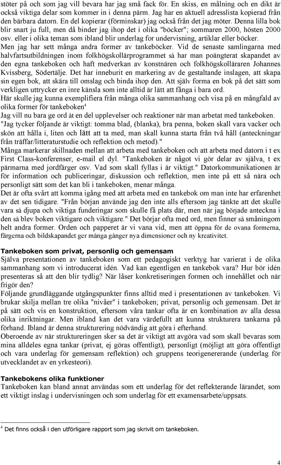 Denna lilla bok blir snart ju full, men då binder jag ihop det i olika "böcker"; sommaren 2000, hösten 2000 osv. eller i olika teman som ibland blir underlag for undervisning, artiklar eller böcker.