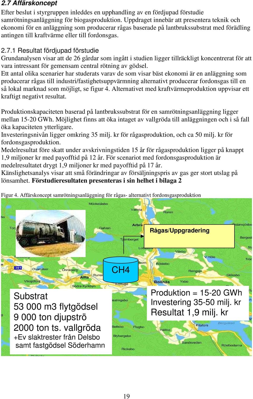 1 Resultat fördjupad förstudie Grundanalysen visar att de 26 gårdar som ingått i studien ligger tillräckligt koncentrerat för att vara intressant för gemensam central rötning av gödsel.