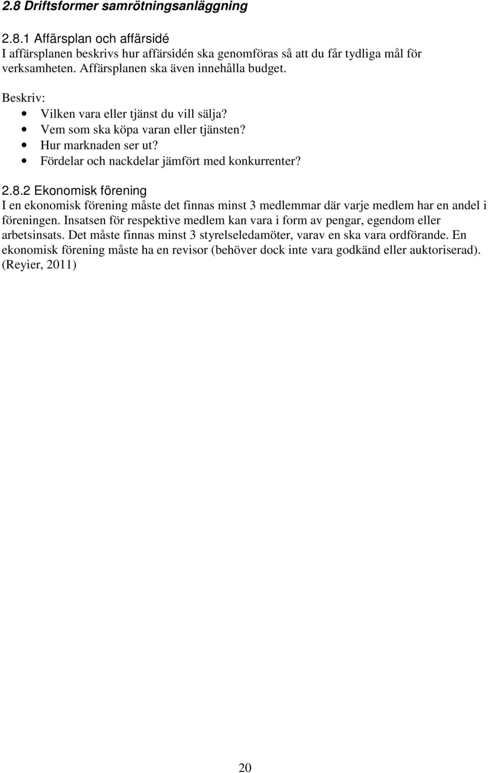 Fördelar och nackdelar jämfört med konkurrenter? 2.8.2 Ekonomisk förening I en ekonomisk förening måste det finnas minst 3 medlemmar där varje medlem har en andel i föreningen.