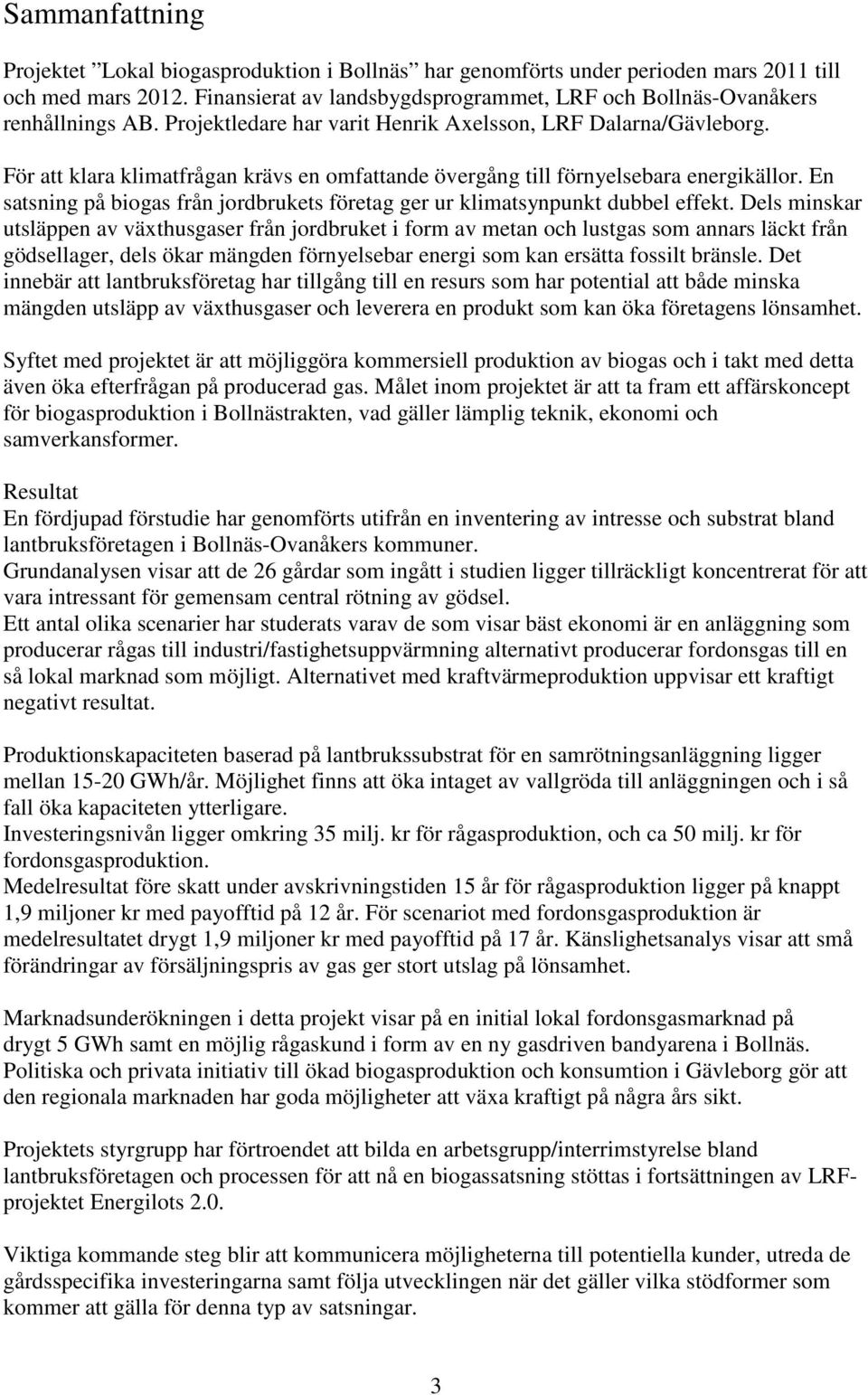 För att klara klimatfrågan krävs en omfattande övergång till förnyelsebara energikällor. En satsning på biogas från jordbrukets företag ger ur klimatsynpunkt dubbel effekt.