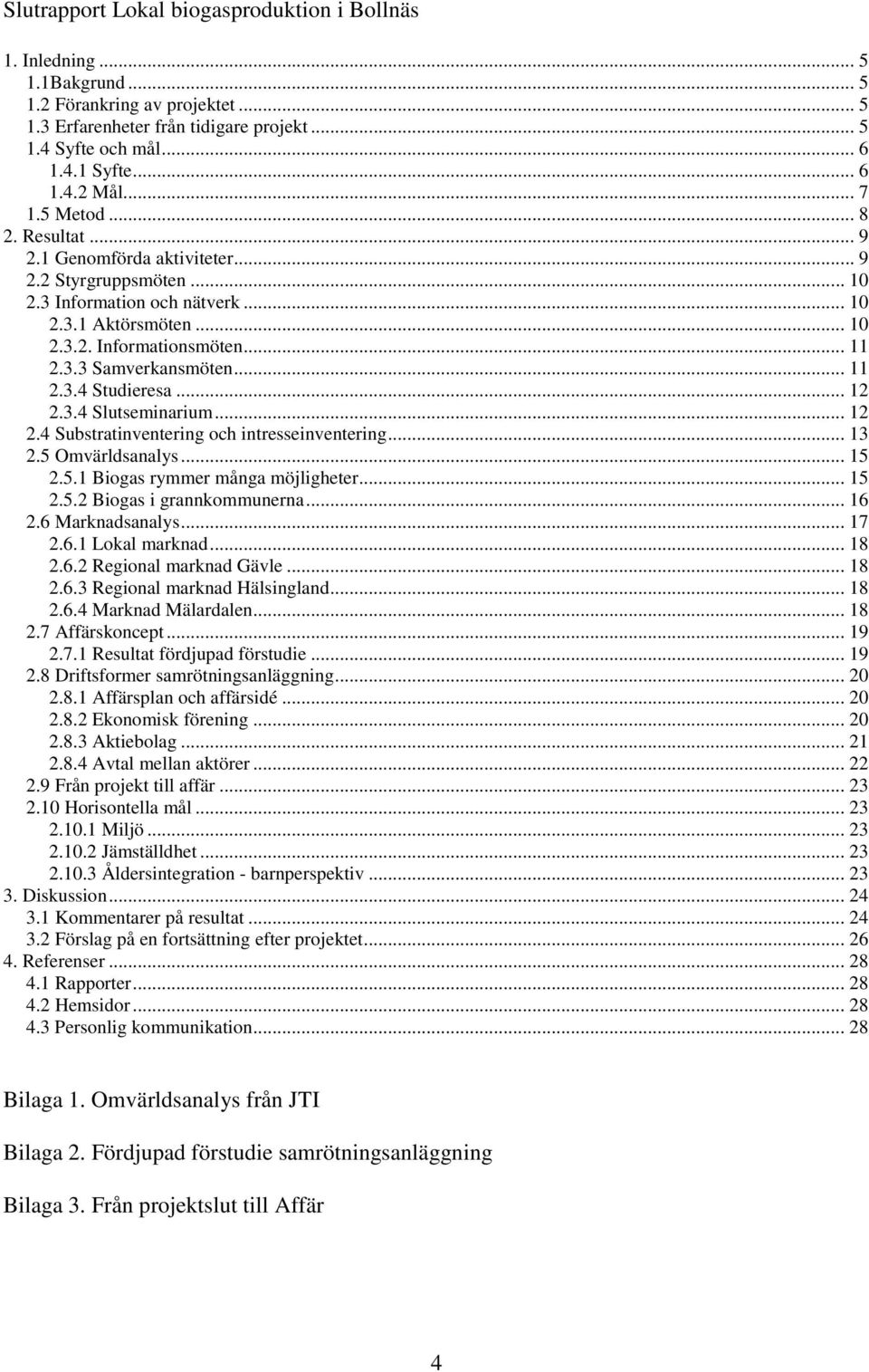 .. 11 2.3.4 Studieresa... 12 2.3.4 Slutseminarium... 12 2.4 Substratinventering och intresseinventering... 13 2.5 Omvärldsanalys... 15 2.5.1 Biogas rymmer många möjligheter... 15 2.5.2 Biogas i grannkommunerna.