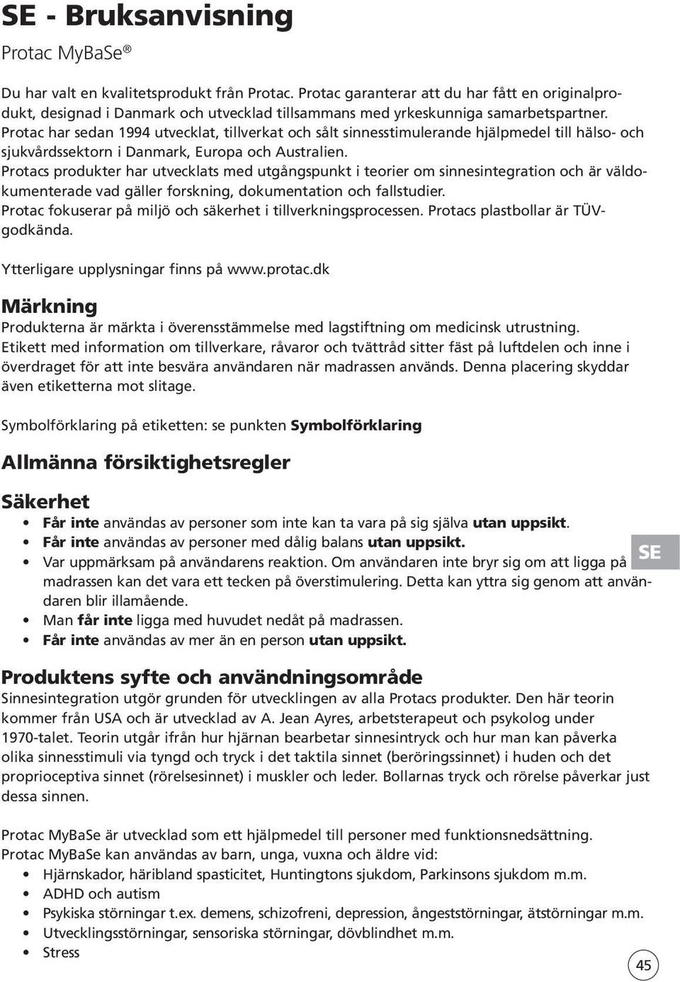 Protac har sedan 1994 utvecklat, tillverkat och sålt sinnesstimulerande hjälpmedel till hälso- och sjukvårdssektorn i Danmark, Europa och Australien.