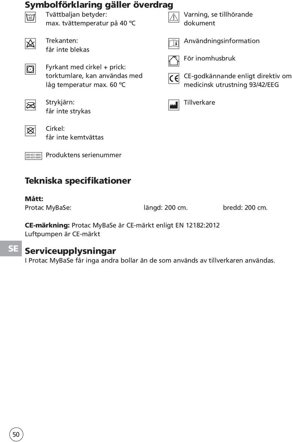 temperatur max. 60 ºC Strykjärn: får inte strykas Cirkel: får inte kemtvättas Produktens serienummer Tekniska specifikationer Mått: Protac MyBaSe: längd: 200 cm. bredd: 200 cm.