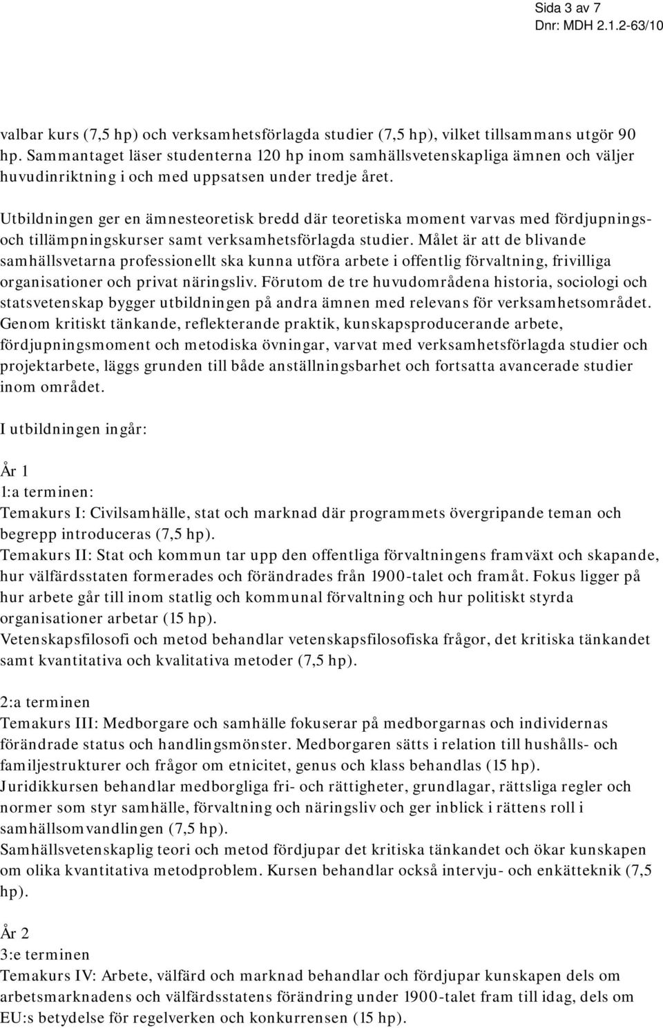 Utbildningen ger en ämnesteoretisk bredd där teoretiska moment varvas med fördjupningsoch tillämpningskurser samt verksamhetsförlagda studier.