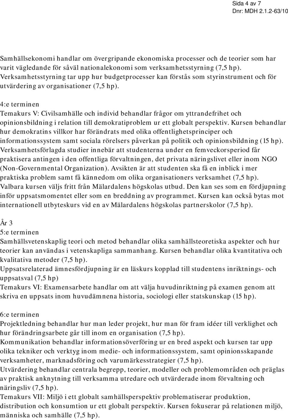 4:e terminen Temakurs V: Civilsamhälle och individ behandlar frågor om yttrandefrihet och opinionsbildning i relation till demokratiproblem ur ett globalt perspektiv.